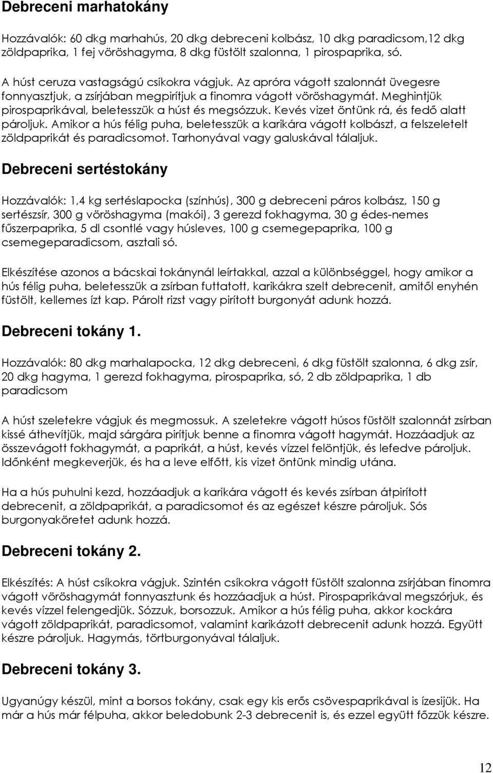 Meghintjük pirospaprikával, beletesszük a húst és megsózzuk. Kevés vizet öntünk rá, és fedı alatt pároljuk.