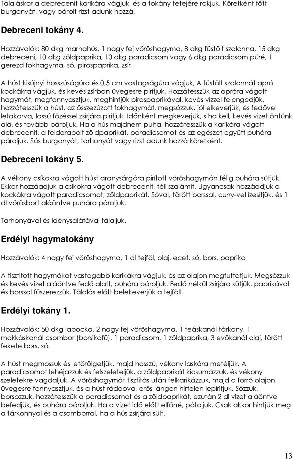 zsír A húst kisújnyi hosszúságúra és 0,5 cm vastagságúra vágjuk, A füstölt szalonnát apró kockákra vágjuk, és kevés zsírban üvegesre pirítjuk.