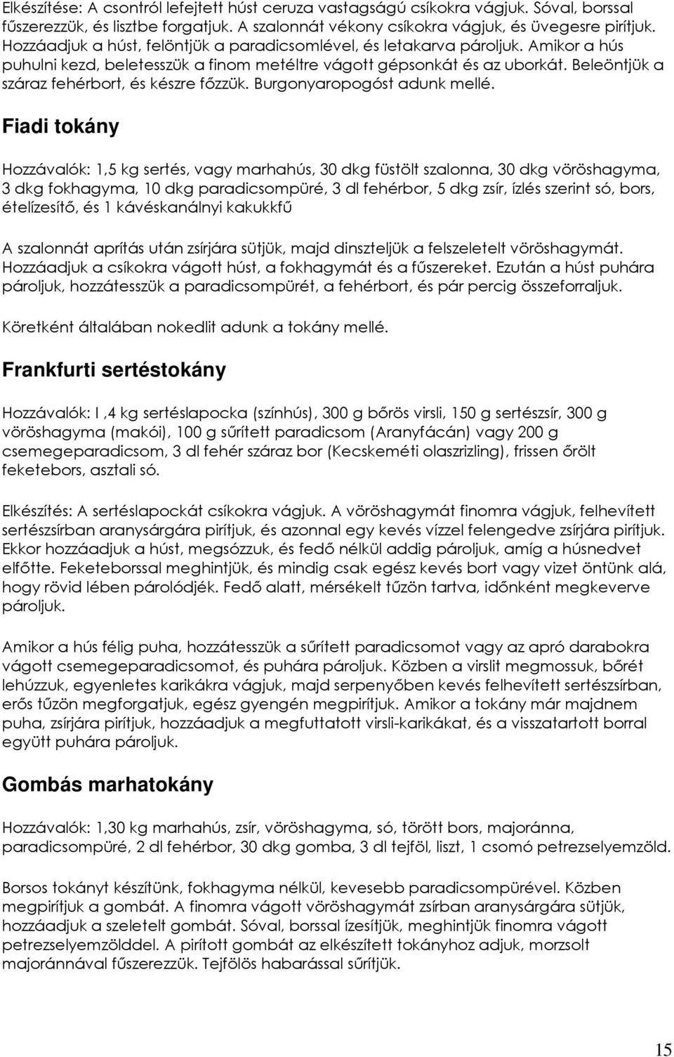 Beleöntjük a száraz fehérbort, és készre fızzük. Burgonyaropogóst adunk mellé.