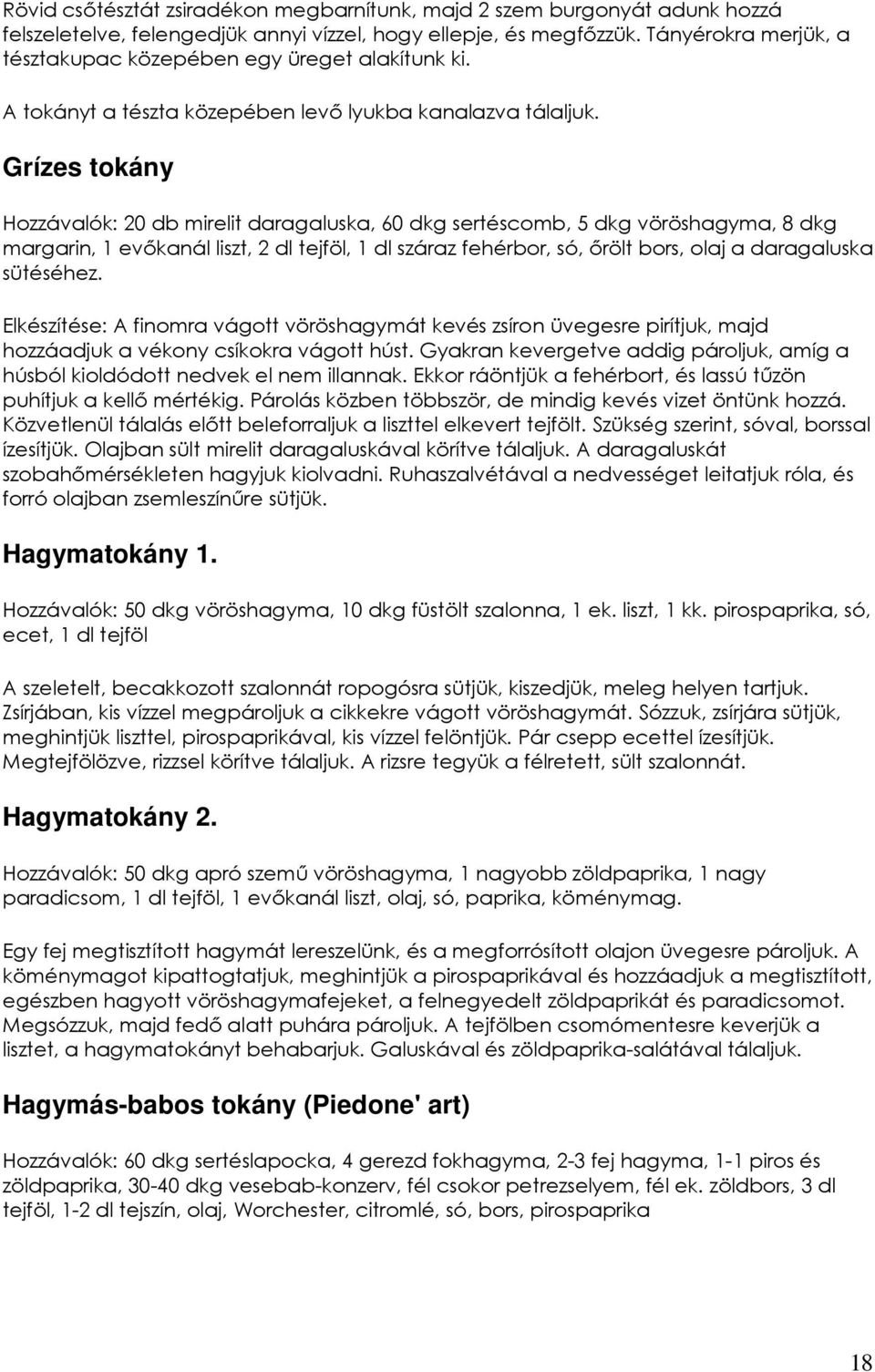 Grízes tokány Hozzávalók: 20 db mirelit daragaluska, 60 dkg sertéscomb, 5 dkg vöröshagyma, 8 dkg margarin, 1 evıkanál liszt, 2 dl tejföl, 1 dl száraz fehérbor, só, ırölt bors, olaj a daragaluska