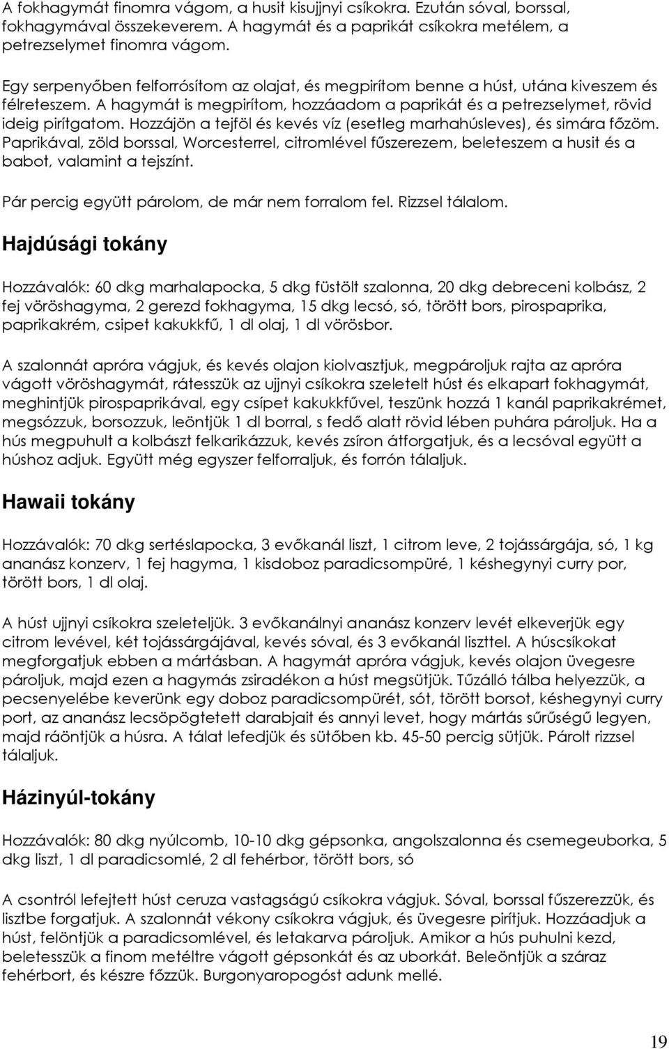 Hozzájön a tejföl és kevés víz (esetleg marhahúsleves), és simára fızöm. Paprikával, zöld borssal, Worcesterrel, citromlével főszerezem, beleteszem a husit és a babot, valamint a tejszínt.