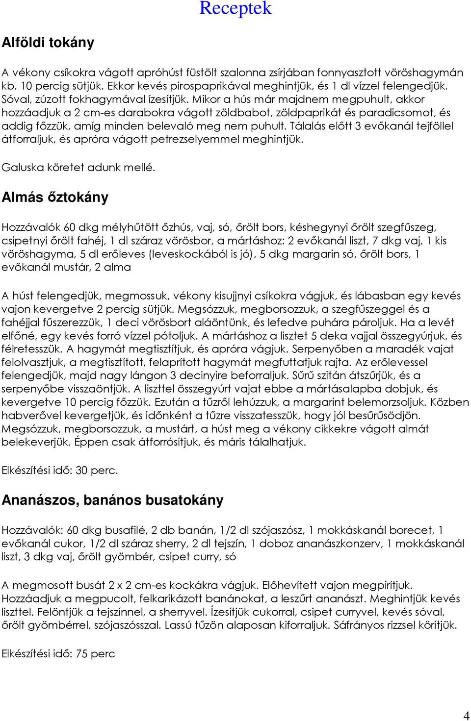 Mikor a hús már majdnem megpuhult, akkor hozzáadjuk a 2 cm-es darabokra vágott zöldbabot, zöldpaprikát és paradicsomot, és addig fızzük, amíg minden belevaló meg nem puhult.