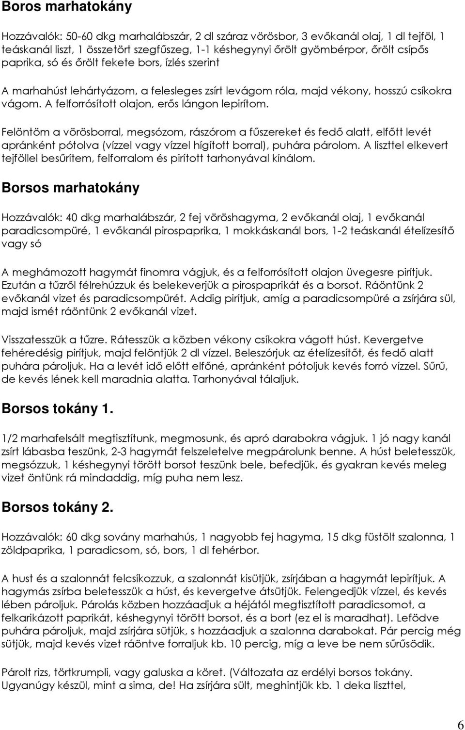 Felöntöm a vörösborral, megsózom, rászórom a főszereket és fedı alatt, elfıtt levét apránként pótolva (vízzel vagy vízzel hígított borral), puhára párolom.