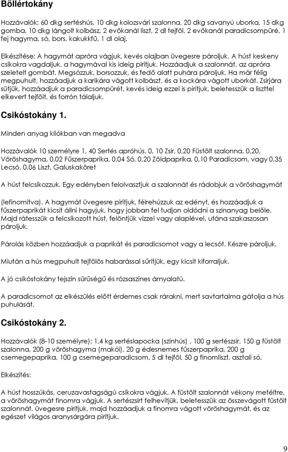 Hozzáadjuk a szalonnát, az apróra szeletelt gombát. Megsózzuk, borsozzuk, és fedı alatt puhára pároljuk. Ha már félig megpuhult, hozzáadjuk a karikára vágott kolbászt, és a kockára vágott uborkát.