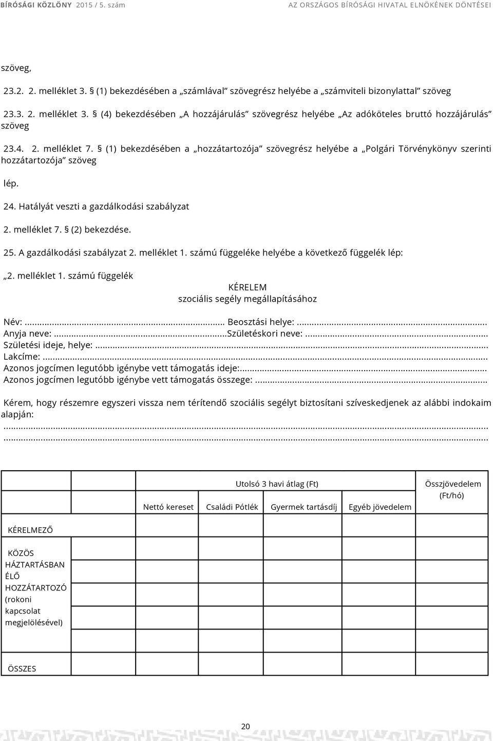 25. A gazdálkodási szabályzat 2. melléklet 1. számú függeléke helyébe a következő függelék lép: 2. melléklet 1. számú függelék KÉRELEM szociális segély megállapításához Név:... Beosztási helye:.