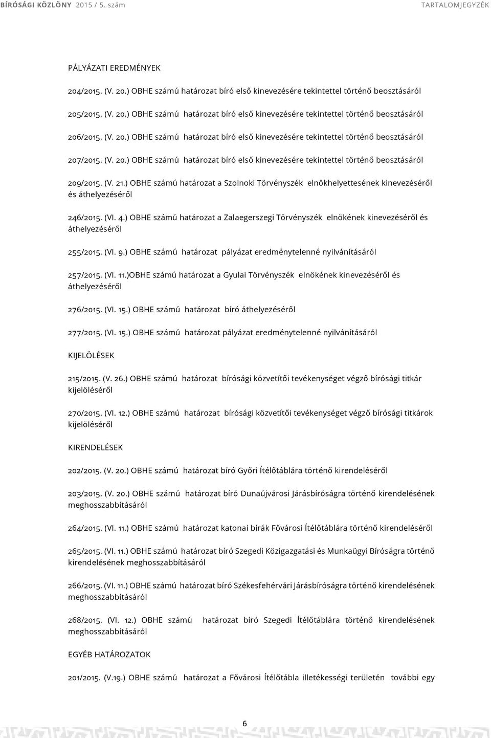 ) OBHE számú a Szolnoki Törvényszék elnökhelyettesének kinevezéséről és áthelyezéséről 246/2015. (VI. 4.) OBHE számú a Zalaegerszegi Törvényszék elnökének kinevezéséről és áthelyezéséről 255/2015.