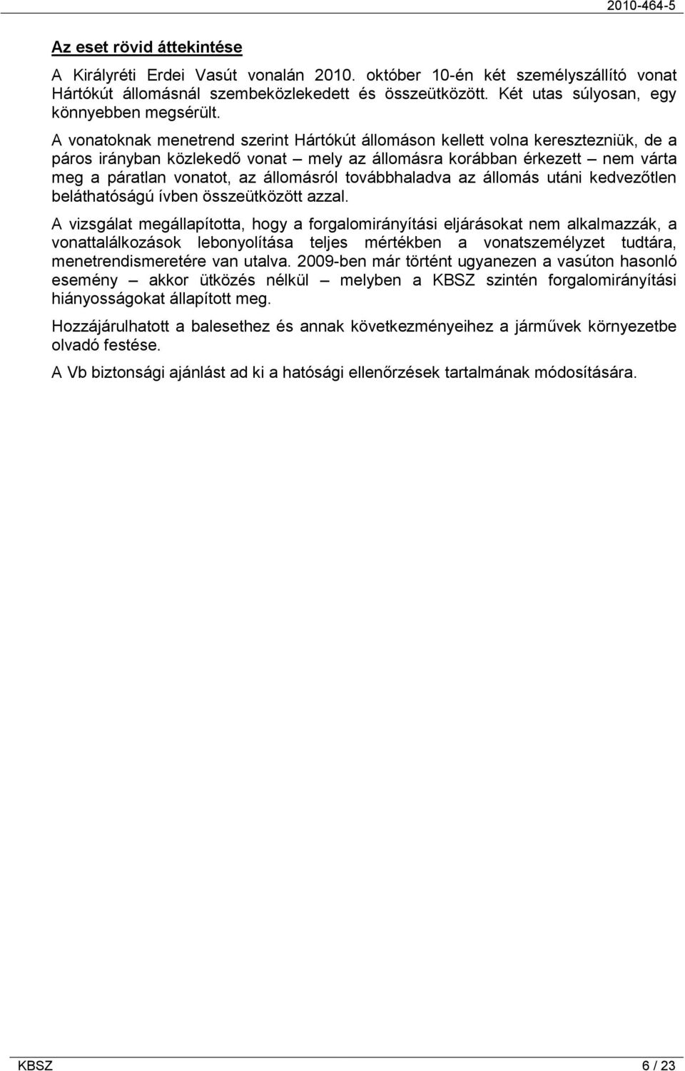 A vonatoknak menetrend szerint Hártókút állomáson kellett volna keresztezniük, de a páros irányban közlekedő vonat mely az állomásra korábban érkezett nem várta meg a páratlan vonatot, az állomásról