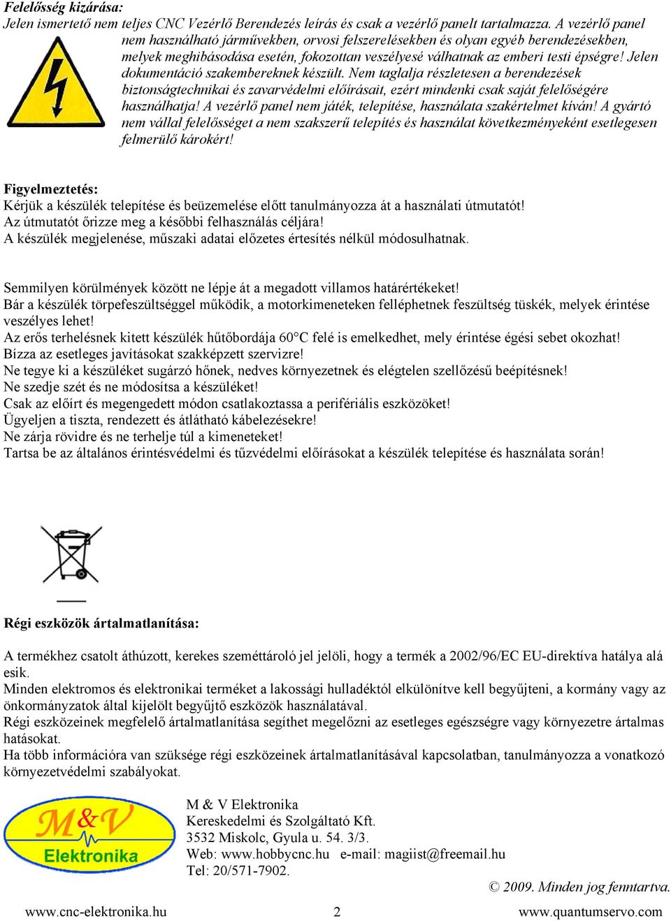 Jelen dokumentáció szakembereknek készült. Nem taglalja részletesen a berendezések biztonságtechnikai és zavarvédelmi előírásait, ezért mindenki csak saját felelőségére használhatja!