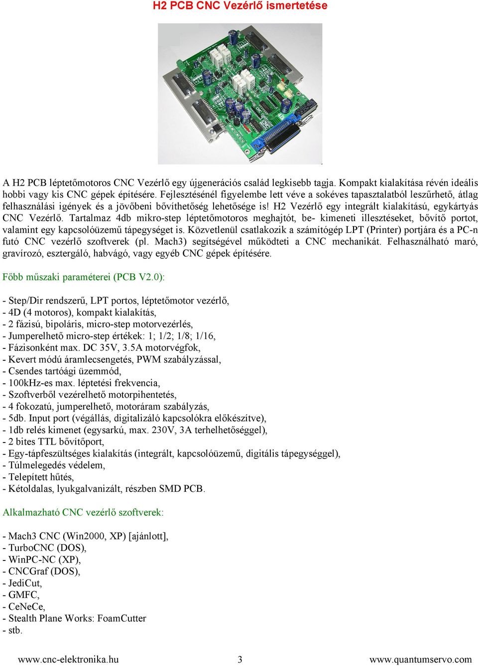 H2 Vezérlő egy integrált kialakítású, egykártyás CNC Vezérlő. Tartalmaz 4db mikro-step léptetőmotoros meghajtót, be- kimeneti illesztéseket, bővítő portot, valamint egy kapcsolóüzemű tápegységet is.