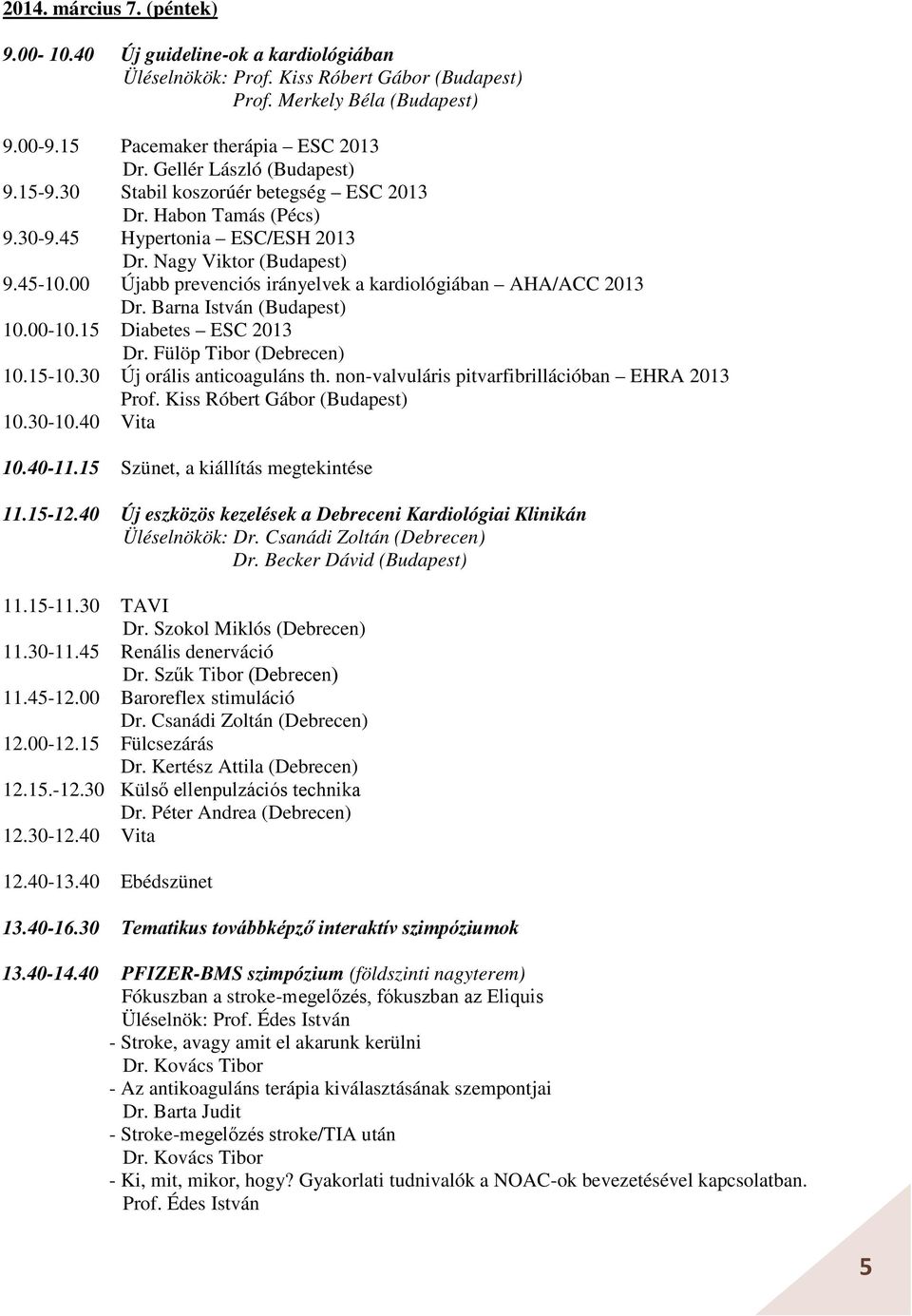 00 Újabb prevenciós irányelvek a kardiológiában AHA/ACC 2013 Dr. Barna István (Budapest) 10.00-10.15 Diabetes ESC 2013 Dr. Fülöp Tibor (Debrecen) 10.15-10.30 Új orális anticoaguláns th.