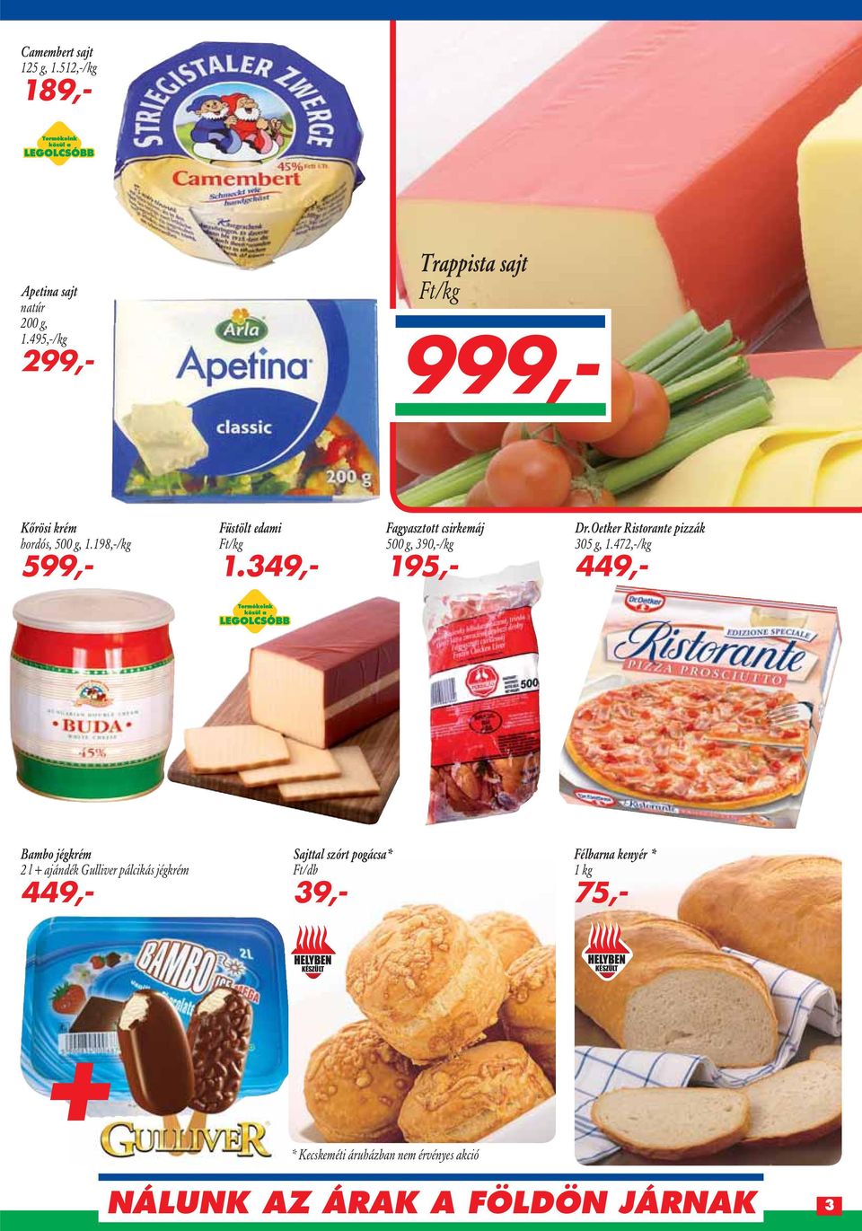 198,-/kg 599,- Füstölt edami Ft/kg 1.349,- Fagyasztott csirkemáj 500 g, 39/kg 195,- Dr.Oetker Ristorante pizzák 305 g, 1.