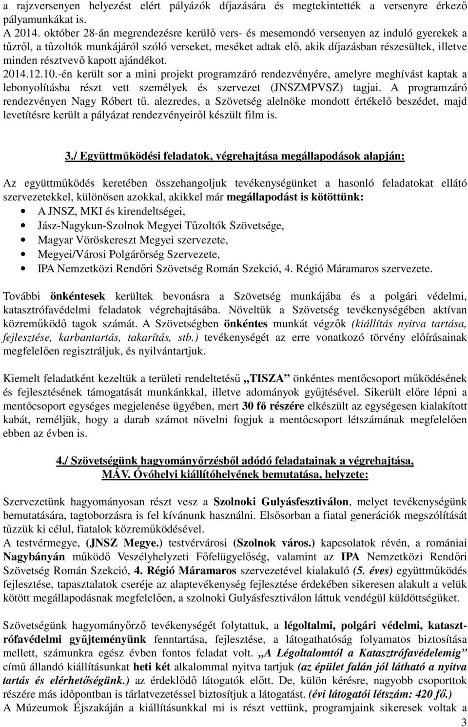 résztvevő kapott ajándékot. 2014.12.10.-én került sor a mini projekt programzáró rendezvényére, amelyre meghívást kaptak a lebonyolításba részt vett személyek és szervezet (JNSZMPVSZ) tagjai.