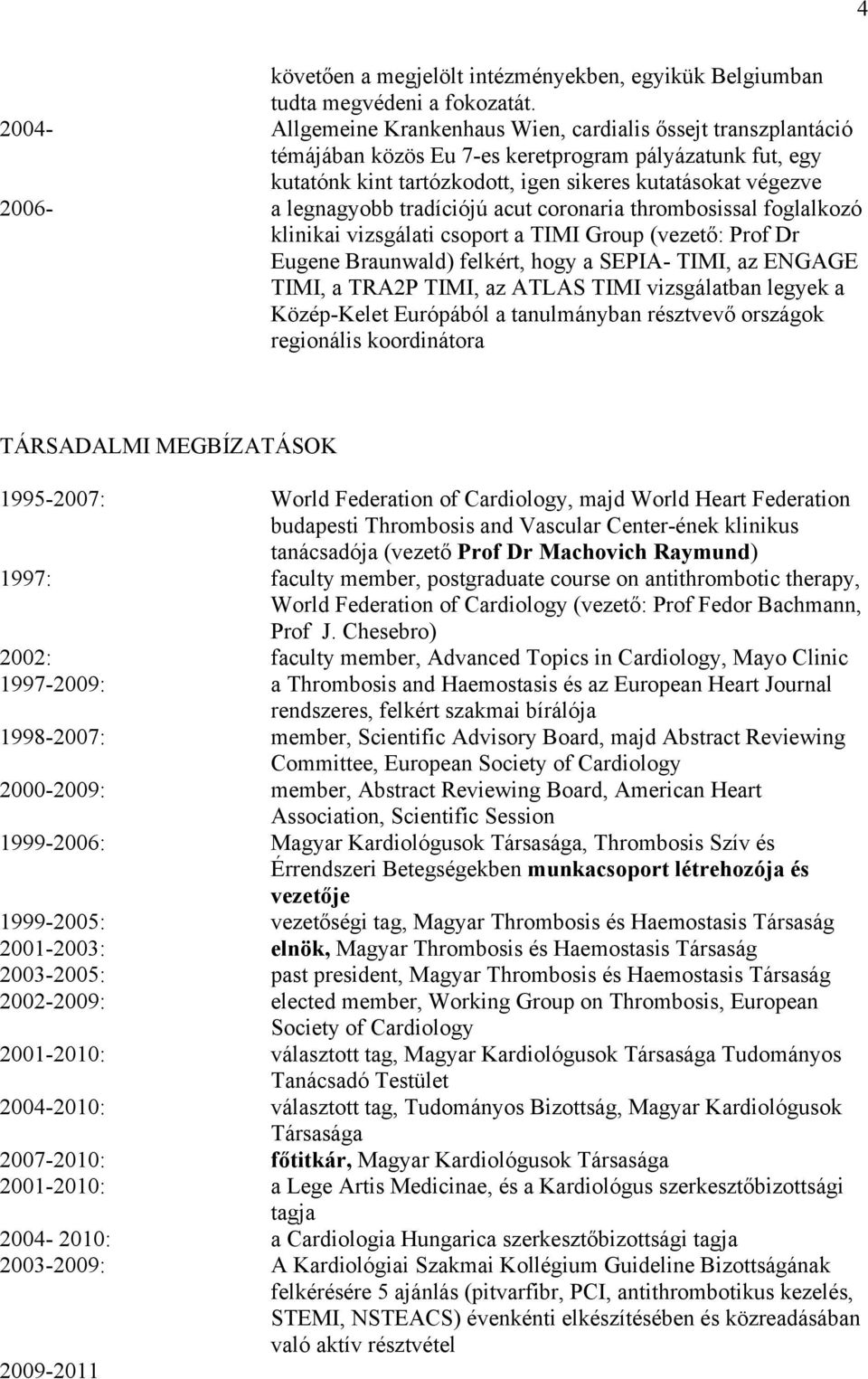 legnagyobb tradíciójú acut coronaria thrombosissal foglalkozó klinikai vizsgálati csoport a TIMI Group (vezető: Prof Dr Eugene Braunwald) felkért, hogy a SEPIA- TIMI, az ENGAGE TIMI, a TRA2P TIMI, az