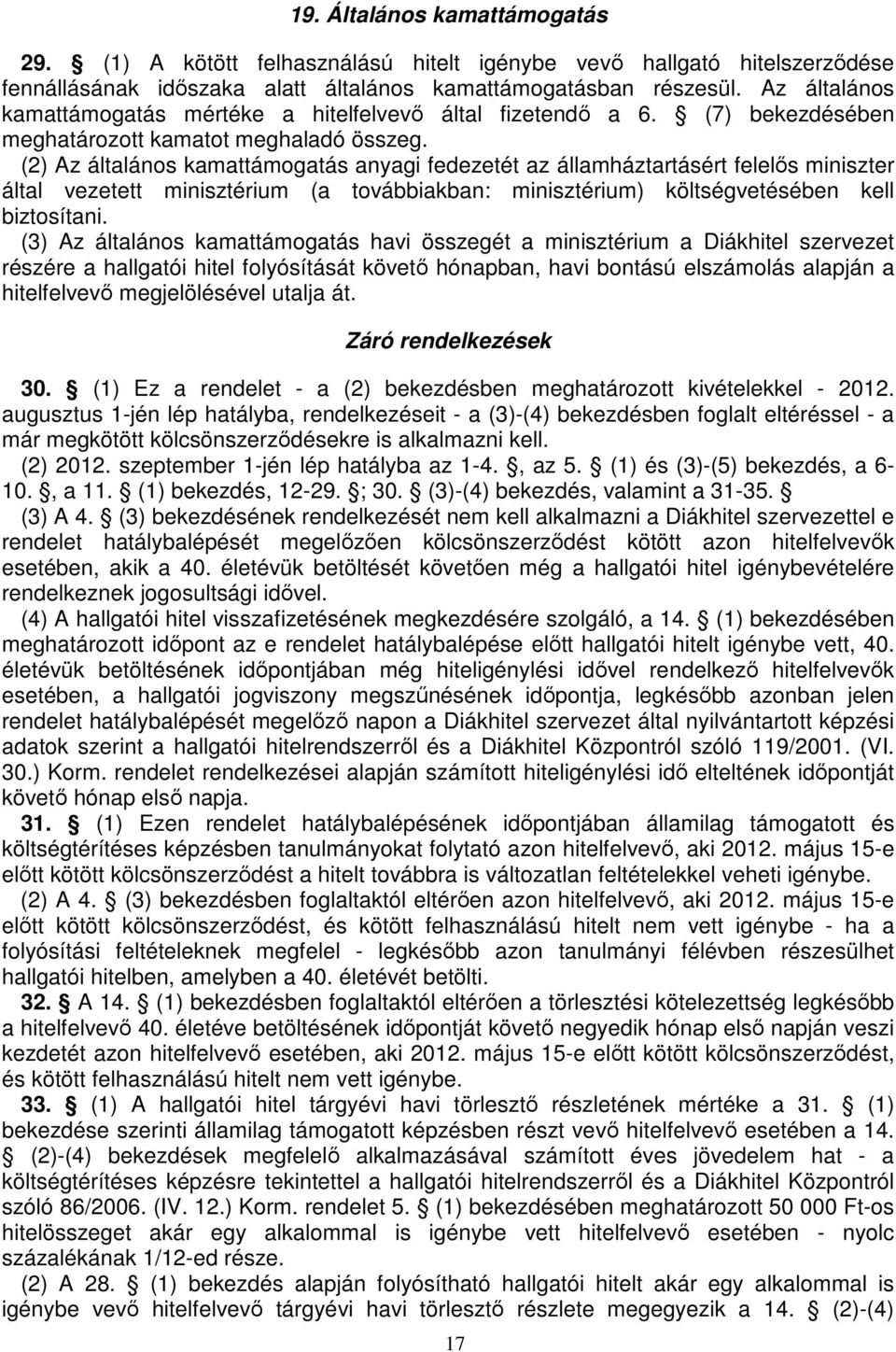 (2) Az általános kamattámogatás anyagi fedezetét az államháztartásért felelıs miniszter által vezetett minisztérium (a továbbiakban: minisztérium) költségvetésében kell biztosítani.