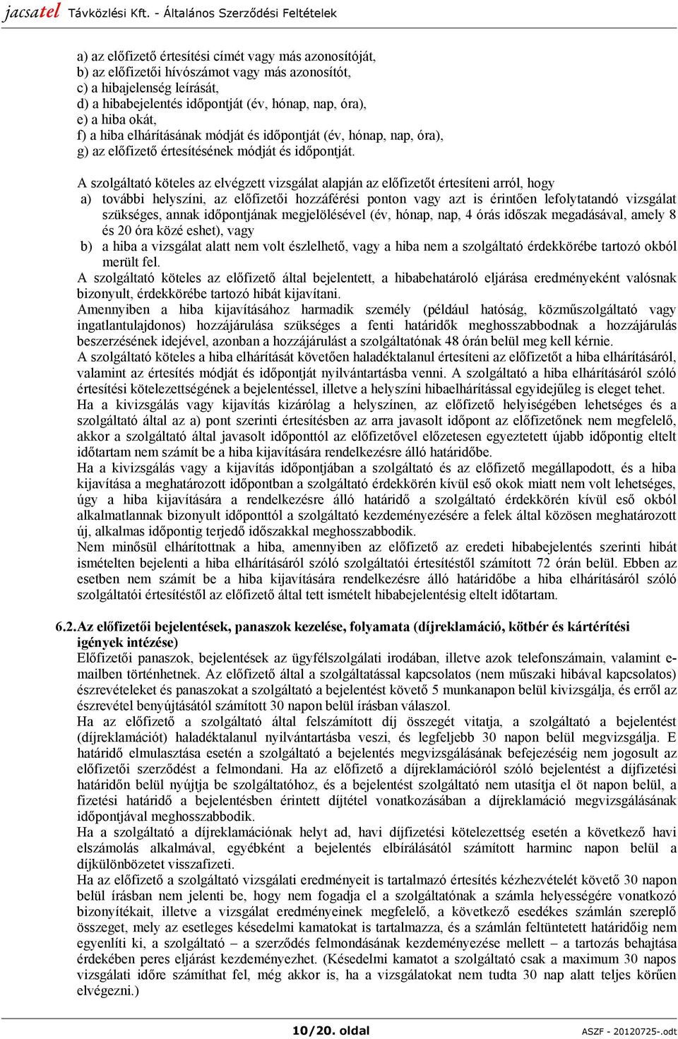 A szolgáltató köteles az elvégzett vizsgálat alapján az előfizetőt értesíteni arról, hogy a) további helyszíni, az előfizetői hozzáférési ponton vagy azt is érintően lefolytatandó vizsgálat