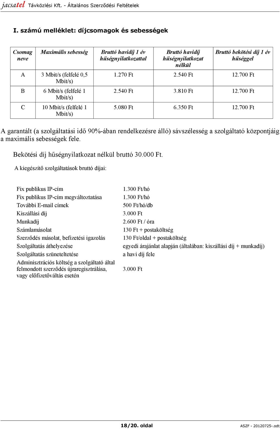 700 Ft A garantált (a szolgáltatási idő 90%-ában rendelkezésre álló) sávszélesség a szolgáltató központjáig a maximális sebességek fele. Bekötési díj hűségnyilatkozat nélkül bruttó 30.000 Ft.
