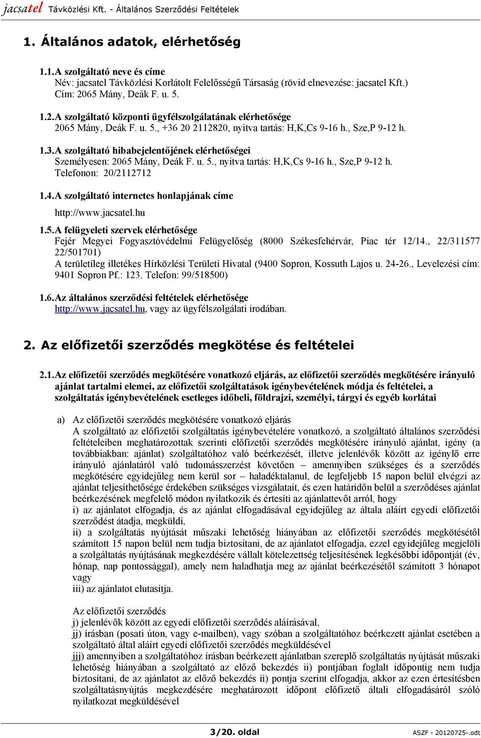u. 5., nyitva tartás: H,K,Cs 9-16 h., Sze,P 9-12 h. Telefonon: 20/2112712 1.4.A szolgáltató internetes honlapjának címe http://www.jacsatel.hu 1.5.A felügyeleti szervek elérhetősége Fejér Megyei Fogyasztóvédelmi Felügyelőség (8000 Székesfehérvár, Piac tér 12/14.