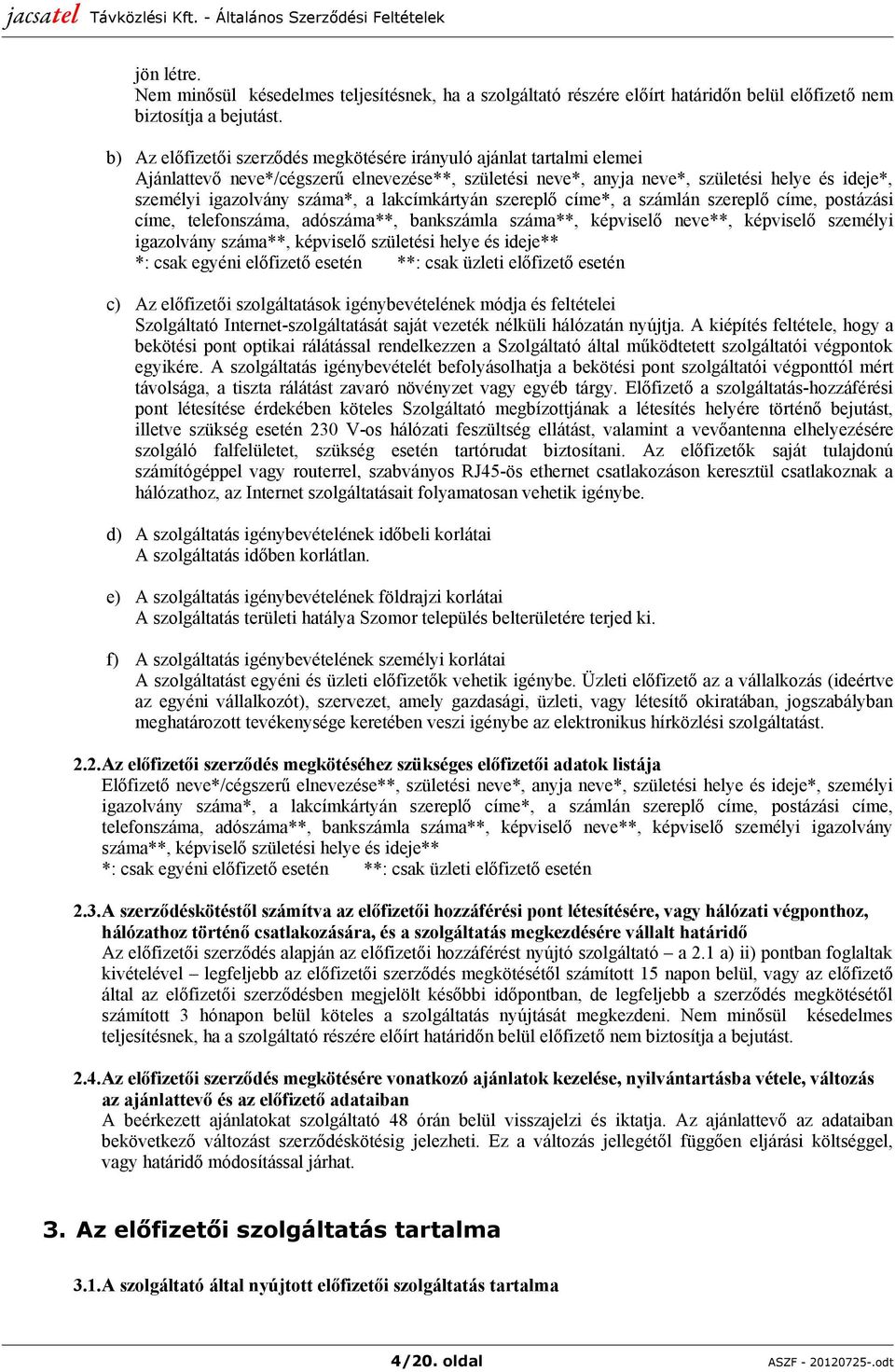 lakcímkártyán szereplő címe*, a számlán szereplő címe, postázási címe, telefonszáma, adószáma**, bankszámla száma**, képviselő neve**, képviselő személyi igazolvány száma**, képviselő születési helye