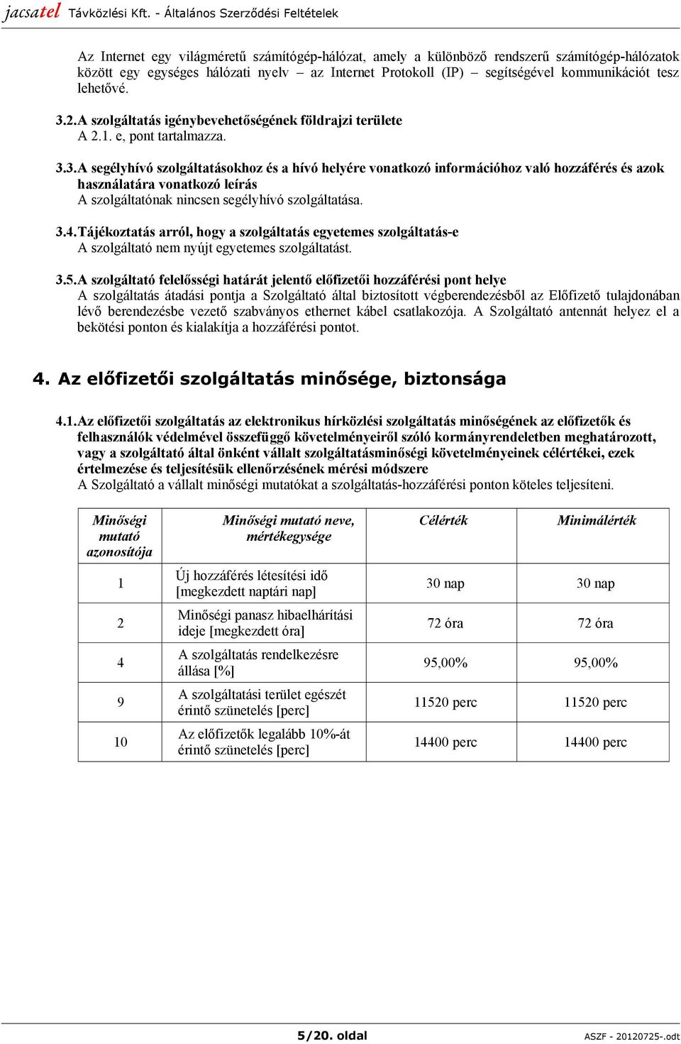 3.4.Tájékoztatás arról, hogy a szolgáltatás egyetemes szolgáltatás-e A szolgáltató nem nyújt egyetemes szolgáltatást. 3.5.