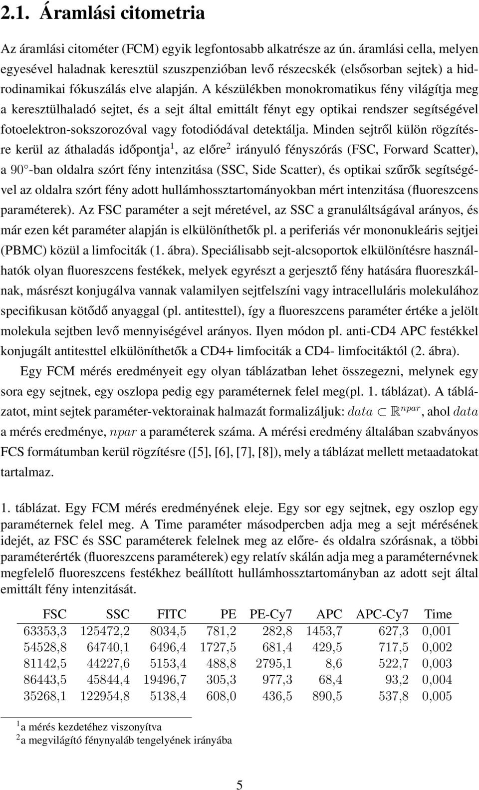 A készülékben monokromatikus fény világítja meg a keresztülhaladó sejtet, és a sejt által emittált fényt egy optikai rendszer segítségével fotoelektron-sokszorozóval vagy fotodiódával detektálja.