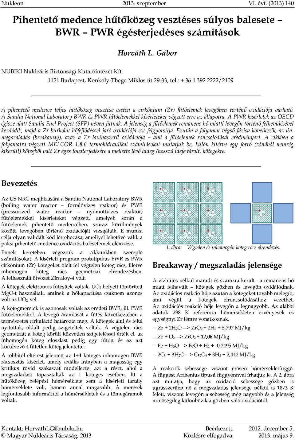 A Sandia National Laboratory BWR és PWR fűtőelemekkel kísérleteket végzett erre az állapotra. A PWR kísérletek az OECD égisze alatt Sandia Fuel Project (SFP) néven futnak.