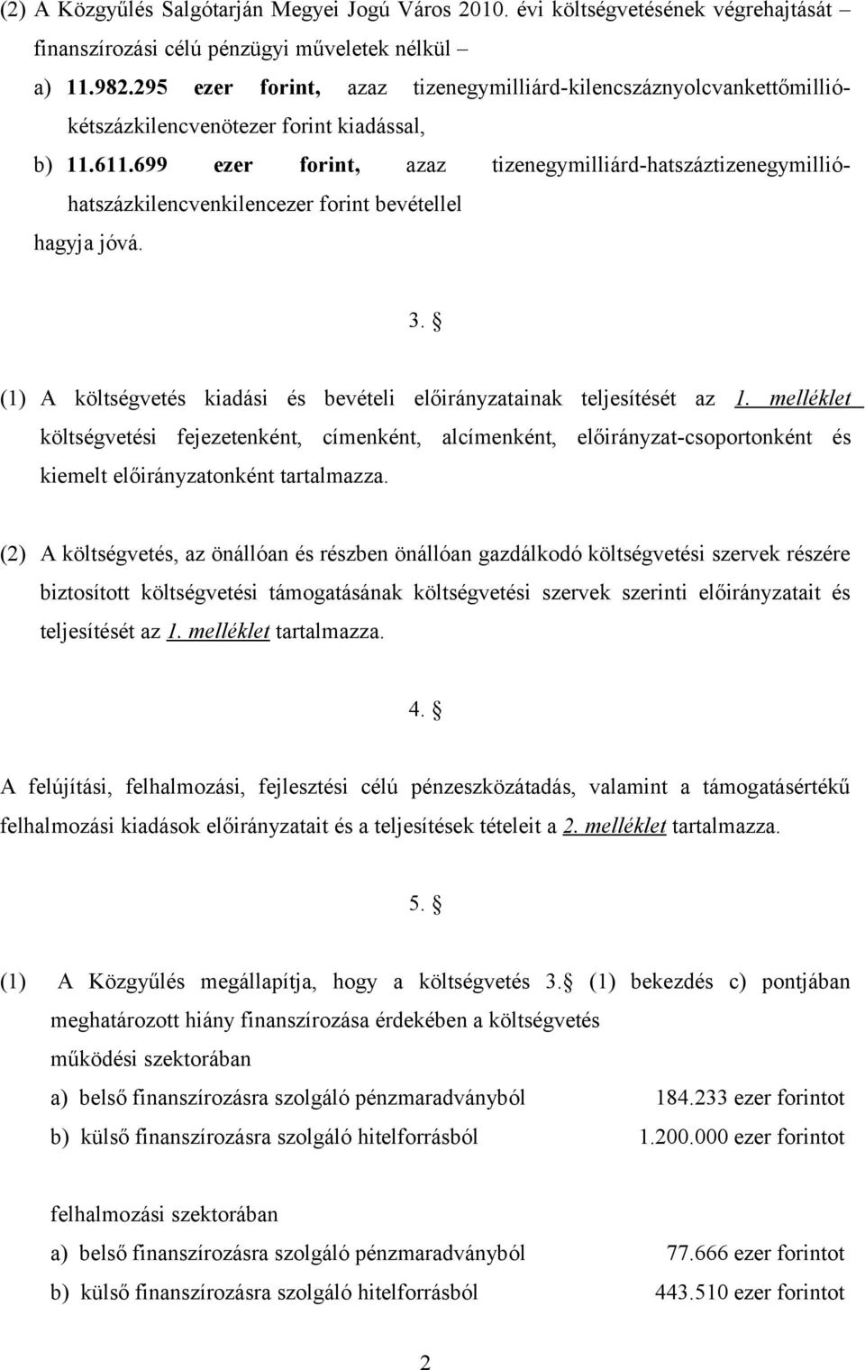 699 ezer forint, azaz tizenegymilliárd-hatszáztizenegymillióhatszázkilencvenkilencezer forint bevétellel hagyja jóvá. 3. (1) A költségvetés kiadási és bevételi előirányzatainak teljesítését az 1.