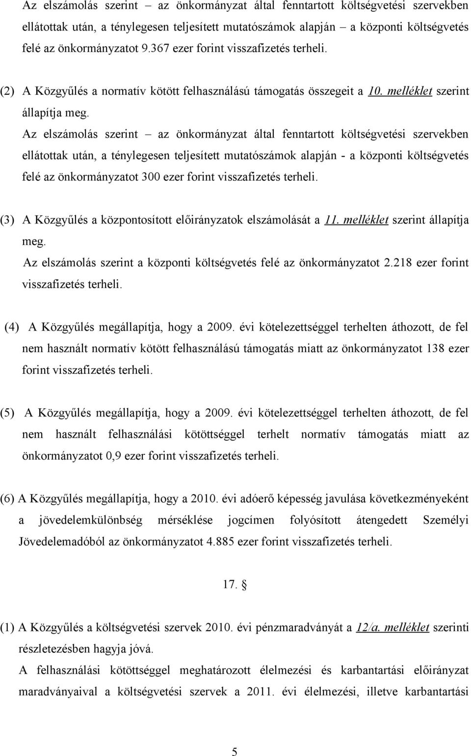 Az elszámolás szerint az önkormányzat által fenntartott költségvetési szervekben ellátottak után, a ténylegesen teljesített mutatószámok alapján - a központi költségvetés felé az önkormányzatot 3