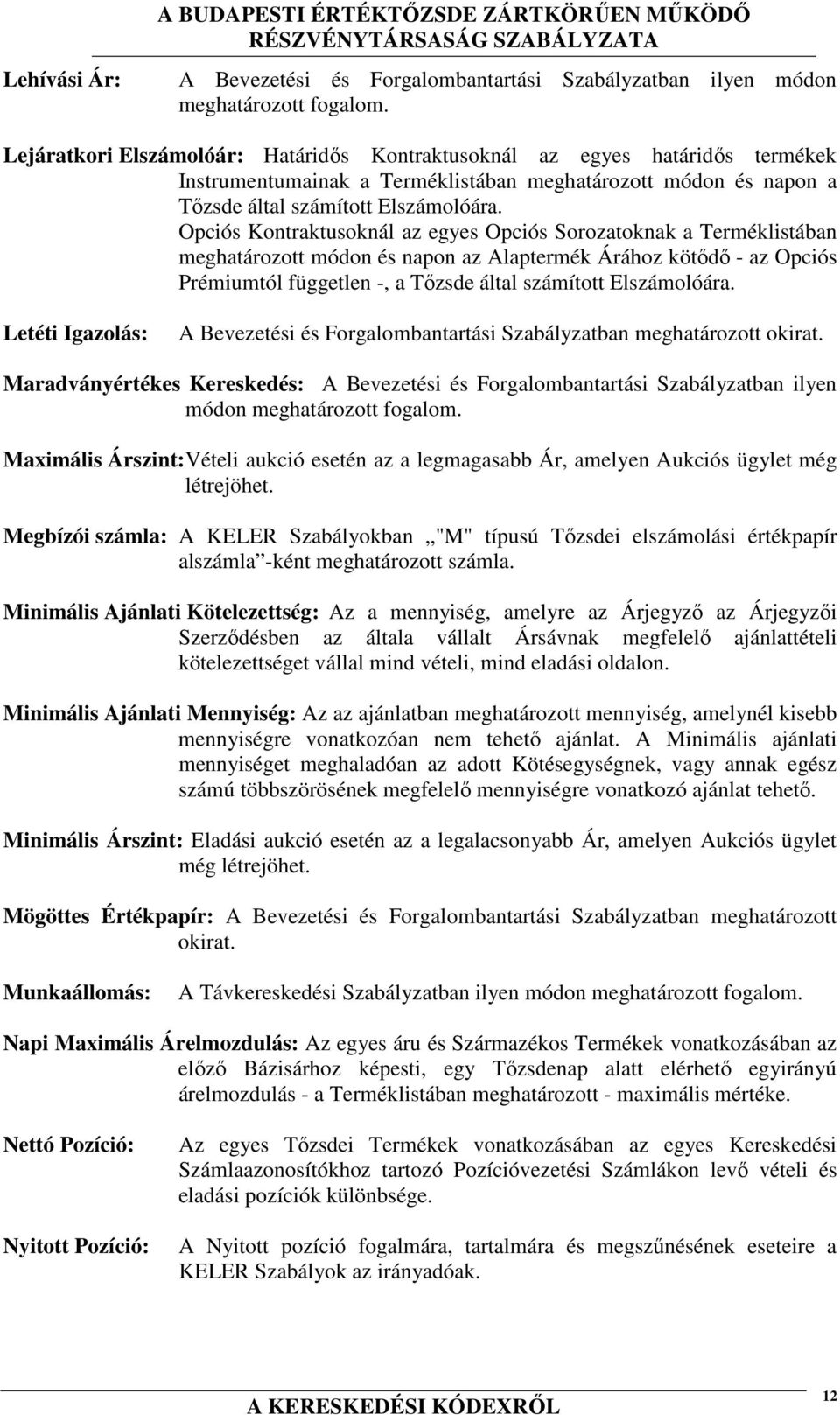 Opciós Kontraktusoknál az egyes Opciós Sorozatoknak a Terméklistában meghatározott módon és napon az Alaptermék Árához kötődő - az Opciós Prémiumtól független -, a Tőzsde által számított Elszámolóára.