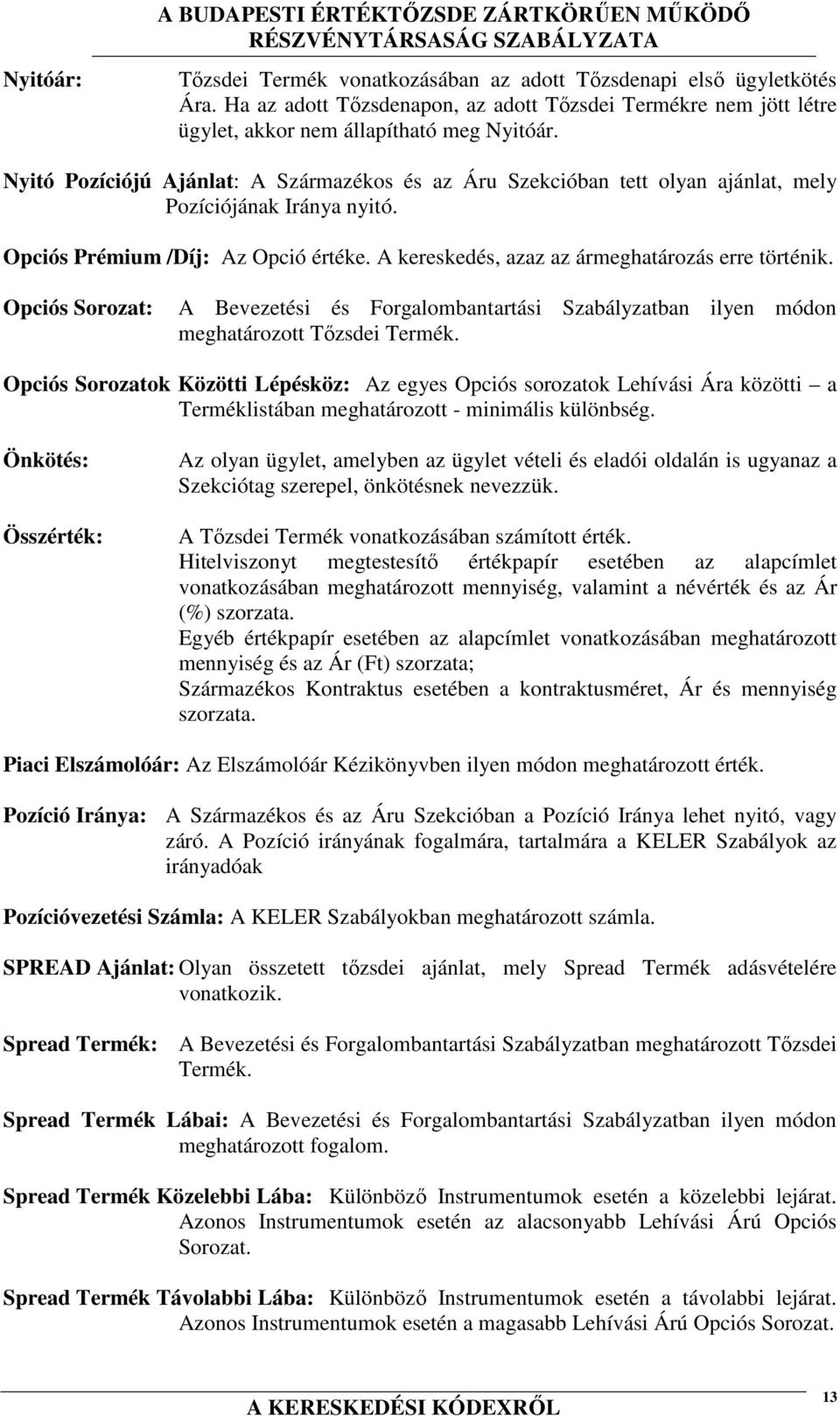 Nyitó Pozíciójú Ajánlat: A Származékos és az Áru Szekcióban tett olyan ajánlat, mely Pozíciójának Iránya nyitó. Opciós Prémium /Díj: Az Opció értéke.