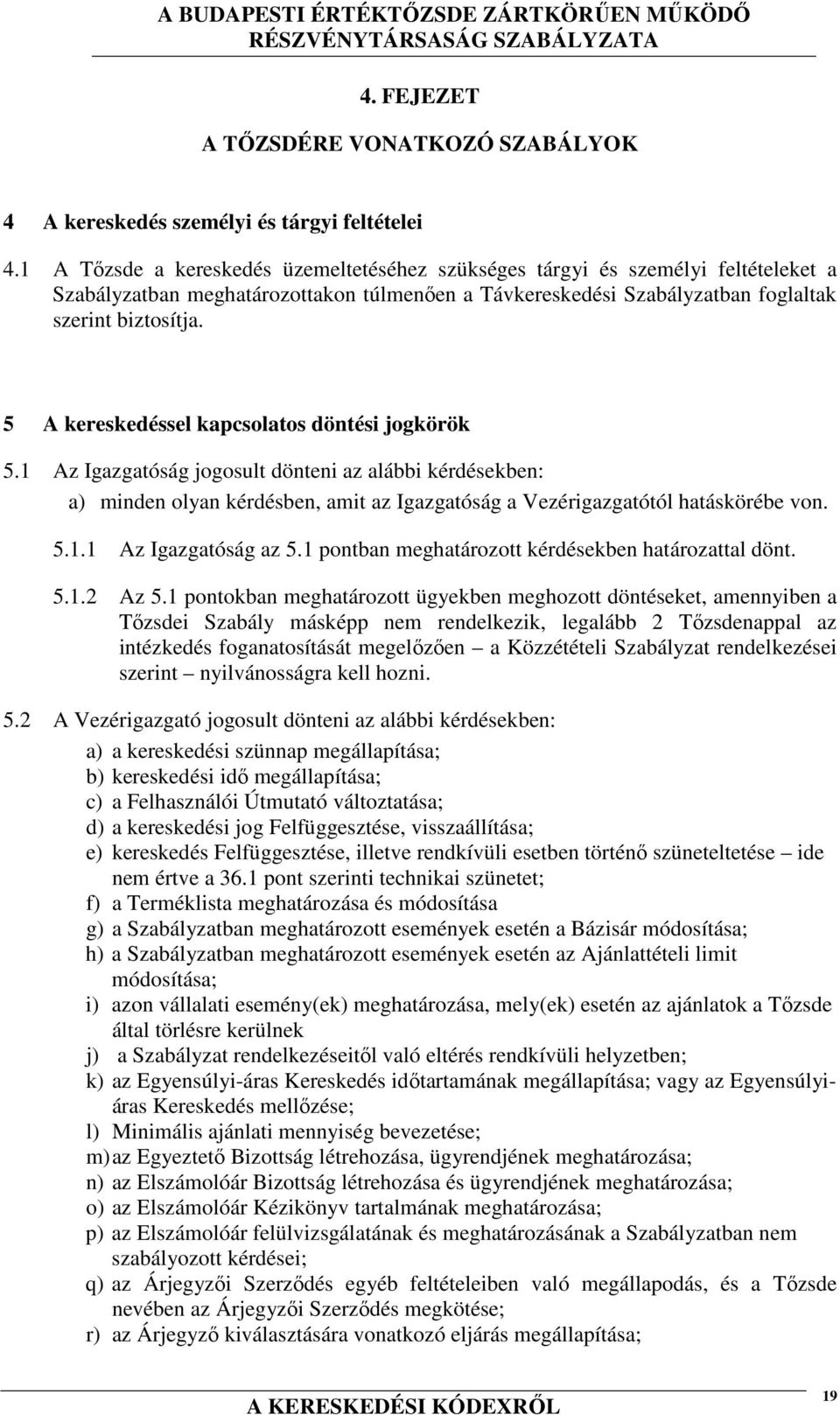 5 A kereskedéssel kapcsolatos döntési jogkörök 5.1 Az Igazgatóság jogosult dönteni az alábbi kérdésekben: a) minden olyan kérdésben, amit az Igazgatóság a Vezérigazgatótól hatáskörébe von. 5.1.1 Az Igazgatóság az 5.