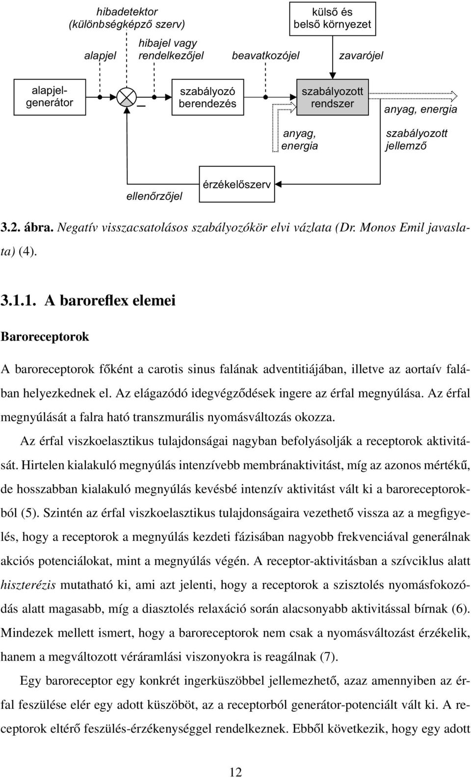 Az elágazódó idegvégződések ingere az érfal megnyúlása. Az érfal megnyúlását a falra ható transzmurális nyomásváltozás okozza.