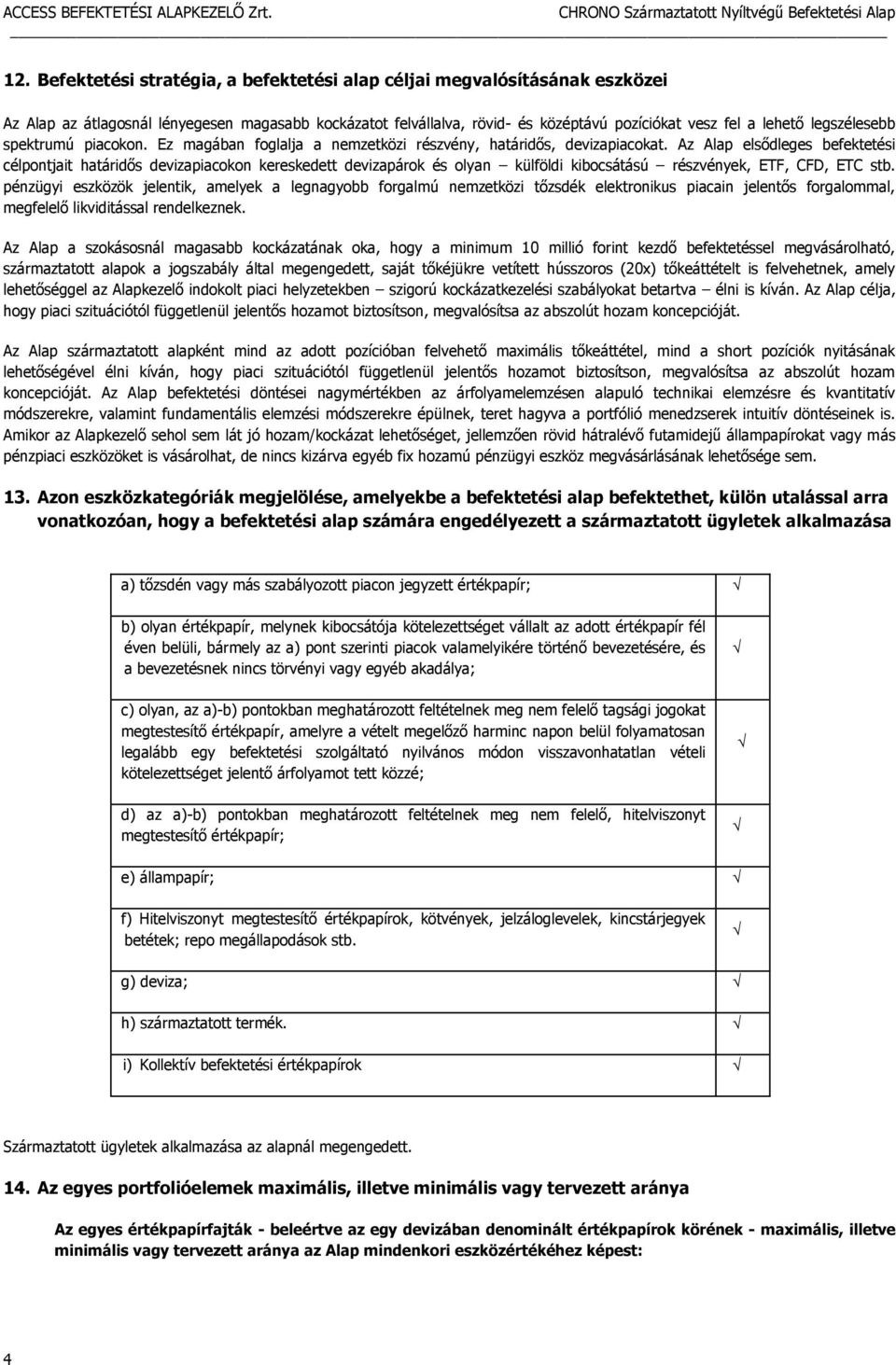 Az Alap elsődleges befektetési célpontjait határidős devizapiacokon kereskedett devizapárok és olyan külföldi kibocsátású részvények, ETF, CFD, ETC stb.