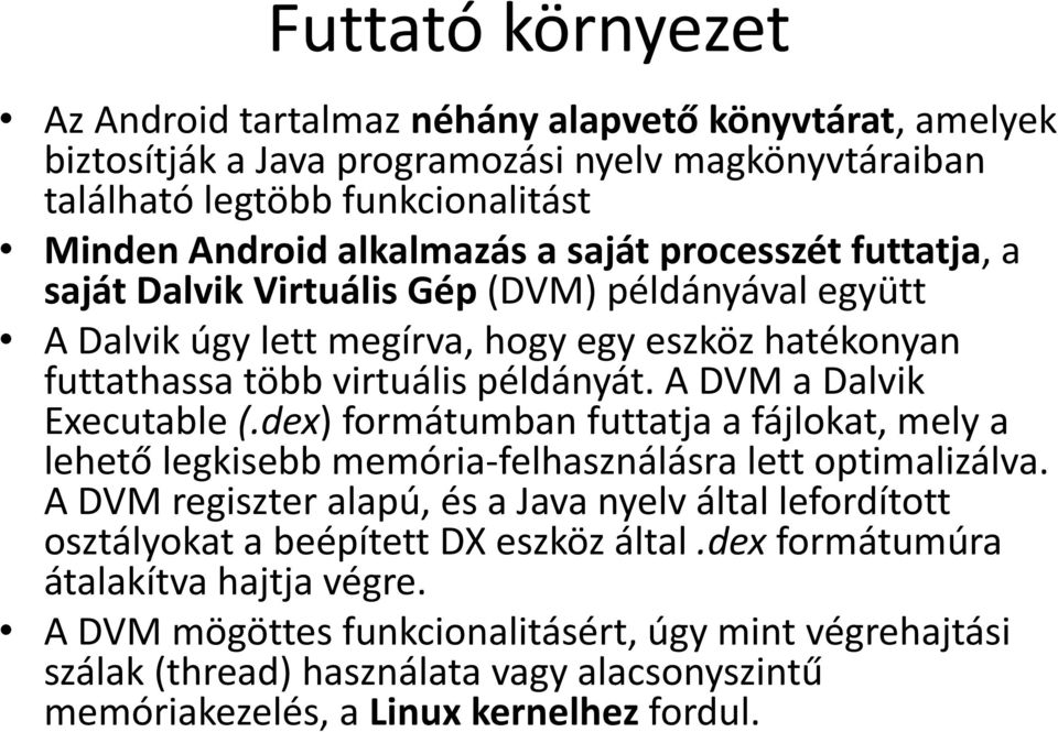 A DVM a Dalvik Executable (.dex) formátumban futtatja a fájlokat, mely a lehető legkisebb memória-felhasználásra lett optimalizálva.