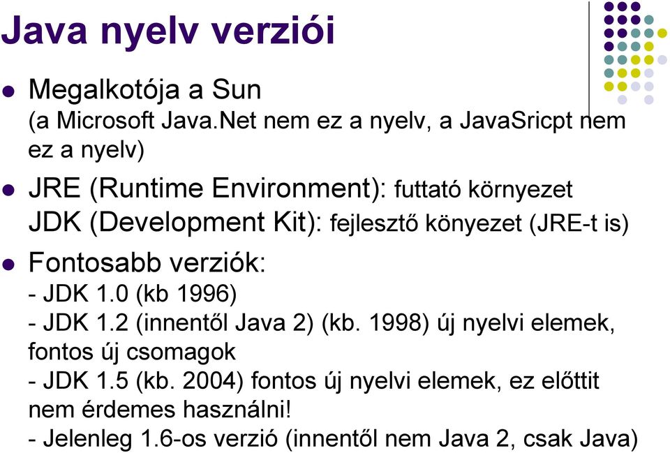 Kit): fejlesztı könyezet (JRE-t is) Fontosabb verziók: - JDK 1.0 (kb 1996) - JDK 1.2 (innentıl Java 2) (kb.
