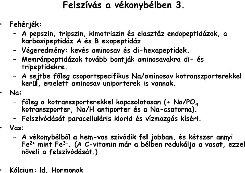 Memránpeptidázok tovább bontják aminosavakra di- és tripeptidekre. A sejtbe főleg csoportspecifikus Na/aminosav kotranszporterekkel kerül, emelett aminosav uniporterek is vannak.