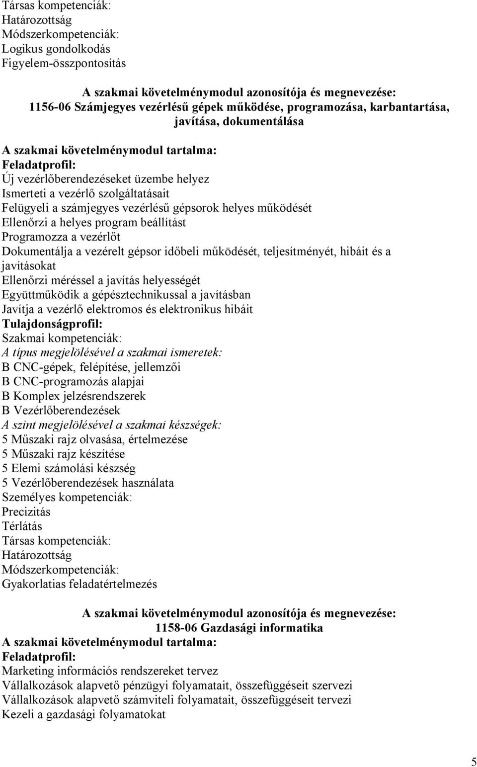 számjegyes vezérlésű gépsorok helyes működését Ellenőrzi a helyes program beállítást Programozza a vezérlőt Dokumentálja a vezérelt gépsor időbeli működését, teljesítményét, hibáit és a javításokat