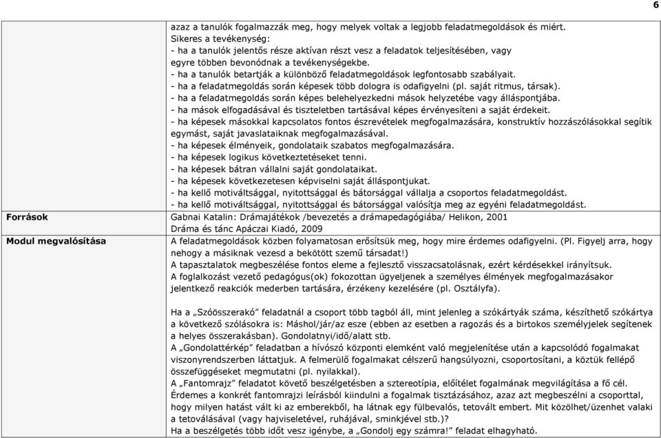 - ha a tanulók betartják a különböző feladatmegoldások legfontosabb szabályait. - ha a feladatmegoldás során képesek több dologra is odafigyelni (pl. saját ritmus, társak).