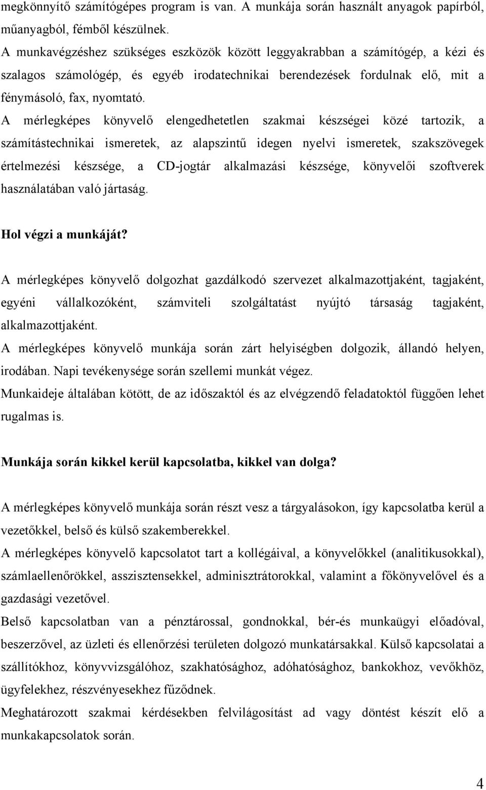 A mérlegképes könyvelő elengedhetetlen szakmai készségei közé tartozik, a számítástechnikai ismeretek, az alapszintű idegen nyelvi ismeretek, szakszövegek értelmezési készsége, a CD-jogtár