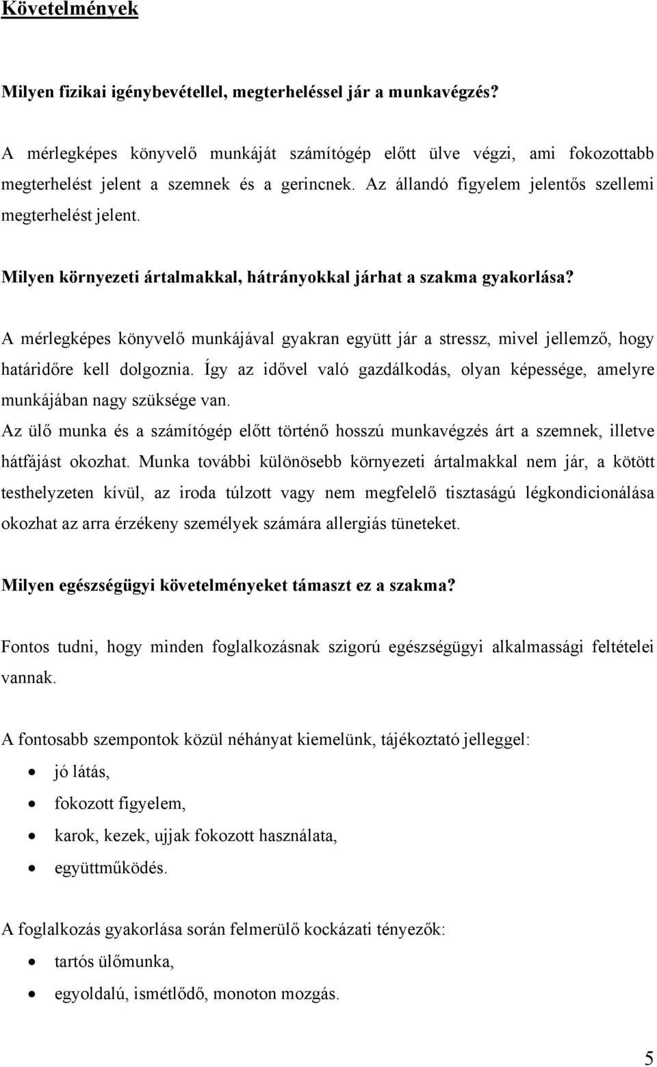 Milyen környezeti ártalmakkal, hátrányokkal járhat a szakma gyakorlása? A mérlegképes könyvelő munkájával gyakran együtt jár a stressz, mivel jellemző, hogy határidőre kell dolgoznia.