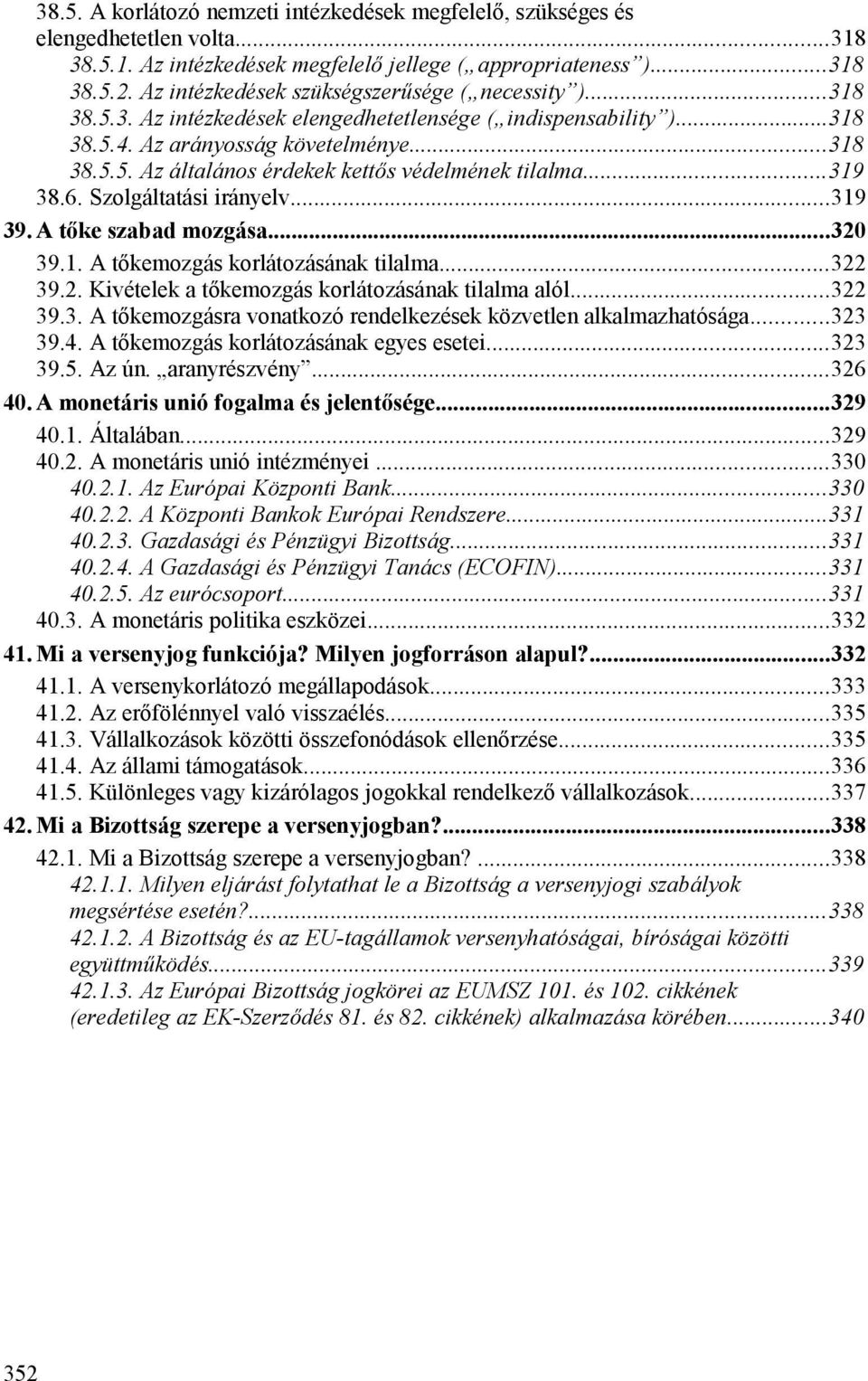 ..319 38.6. Szolgáltatási irányelv...319 39. A tőke szabad mozgása...320 39.1. A tőkemozgás korlátozásának tilalma...322 39.2. Kivételek a tőkemozgás korlátozásának tilalma alól...322 39.3. A tőkemozgásra vonatkozó rendelkezések közvetlen alkalmazhatósága.