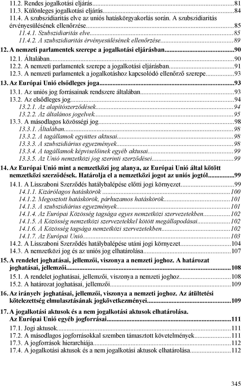 3. A nemzeti parlamentek a jogalkotáshoz kapcsolódó ellenőrző szerepe...93 13. Az Európai Unió elsődleges joga...93 13.1. Az uniós jog forrásainak rendszere általában...93 13.2. Az elsődleges jog.