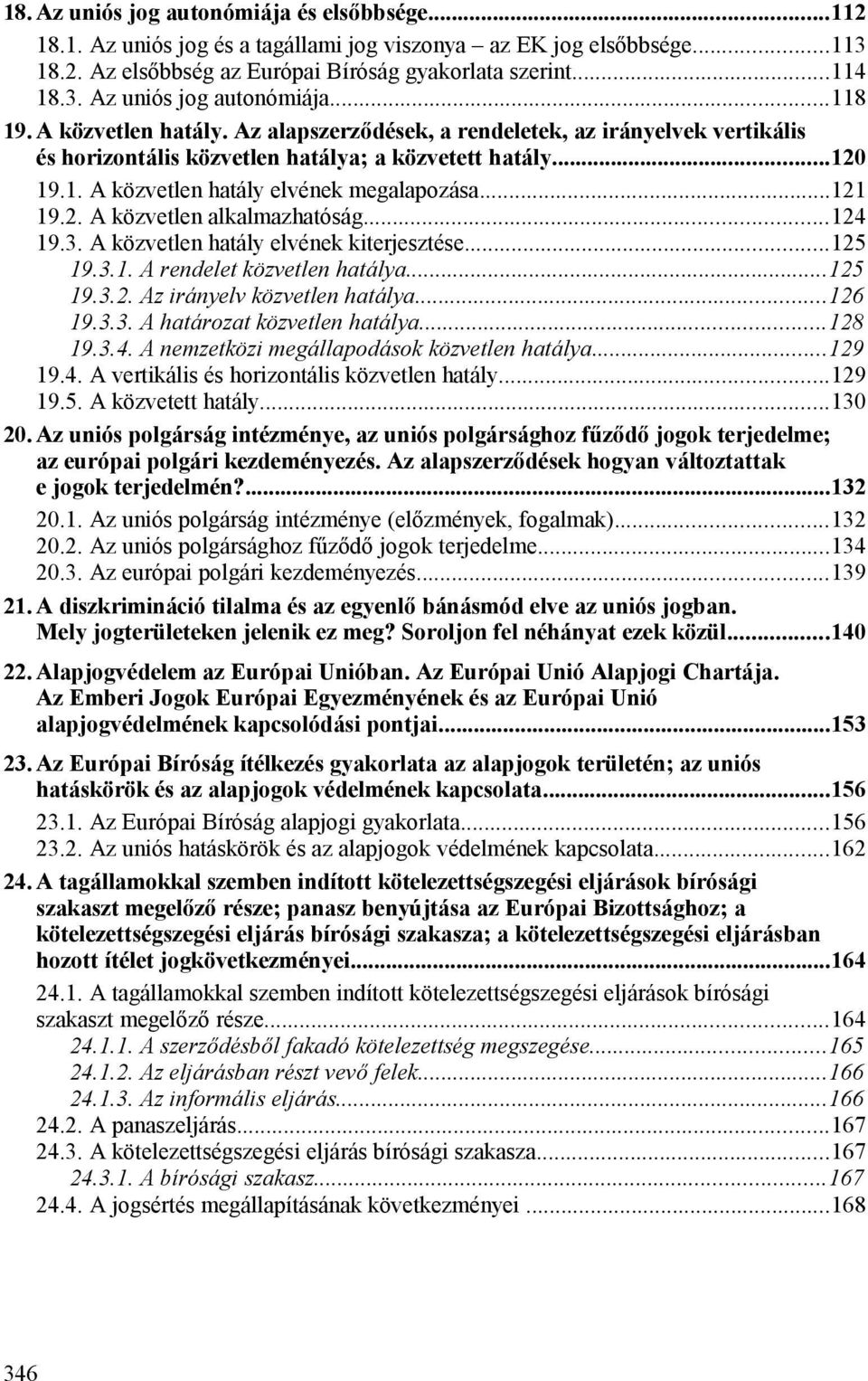 ..124 19.3. A közvetlen hatály elvének kiterjesztése...125 19.3.1. A rendelet közvetlen hatálya...125 19.3.2. Az irányelv közvetlen hatálya...126 19.3.3. A határozat közvetlen hatálya...128 19.3.4. A nemzetközi megállapodások közvetlen hatálya.