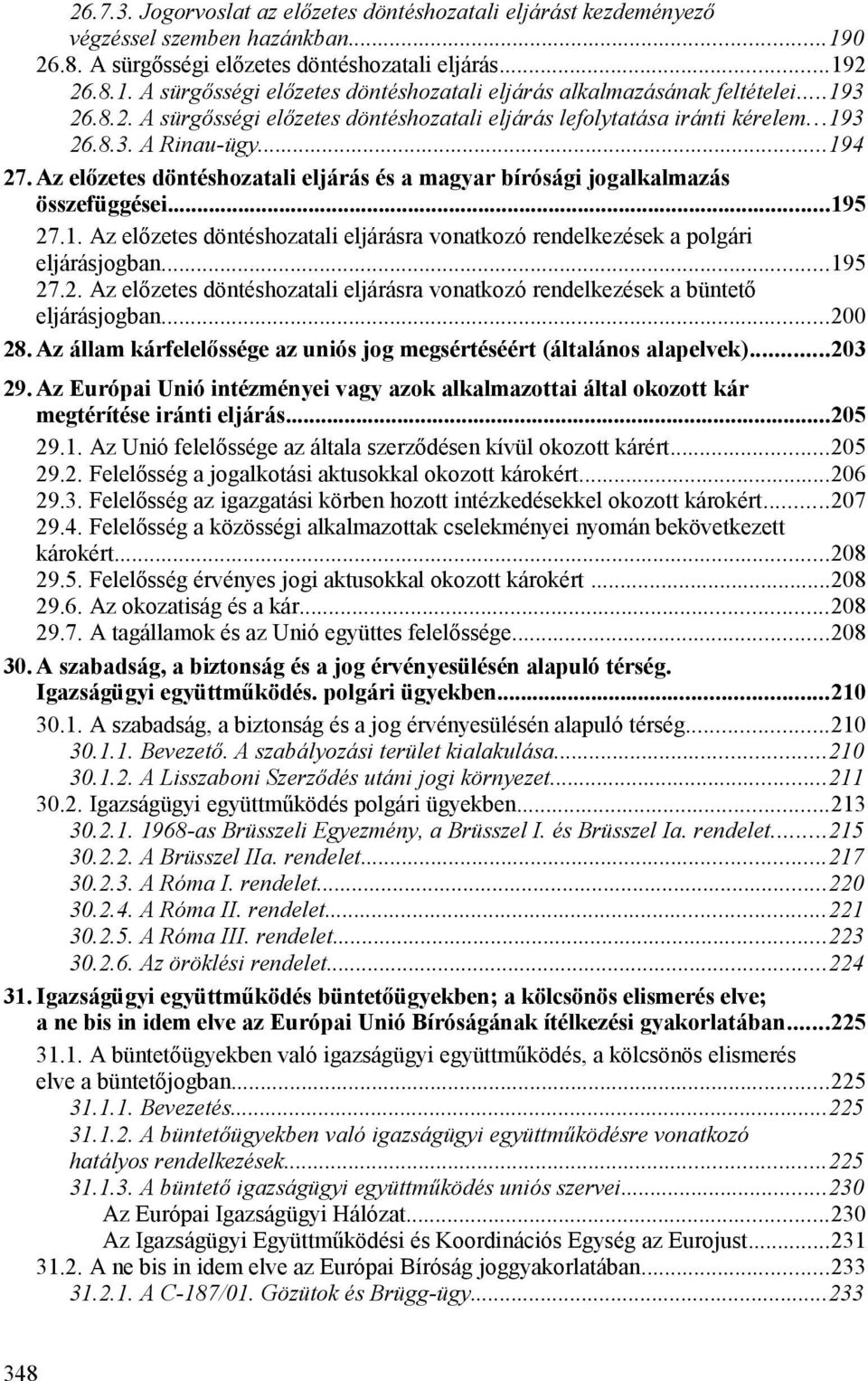 Az előzetes döntéshozatali eljárás és a magyar bírósági jogalkalmazás összefüggései...195 27.1. Az előzetes döntéshozatali eljárásra vonatkozó rendelkezések a polgári eljárásjogban...195 27.2. Az előzetes döntéshozatali eljárásra vonatkozó rendelkezések a büntető eljárásjogban.