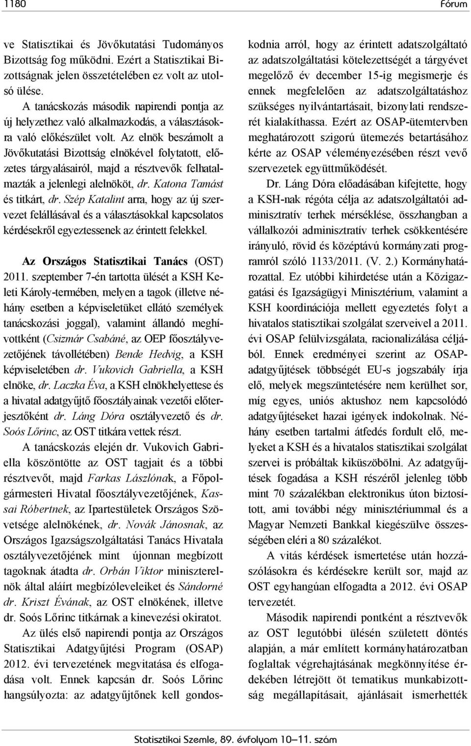 Az elnök beszámolt a Jövőkutatási Bizottság elnökével folytatott, előzetes tárgyalásairól, majd a résztvevők felhatalmazták a jelenlegi alelnököt, dr. Katona Tamást és titkárt, dr.