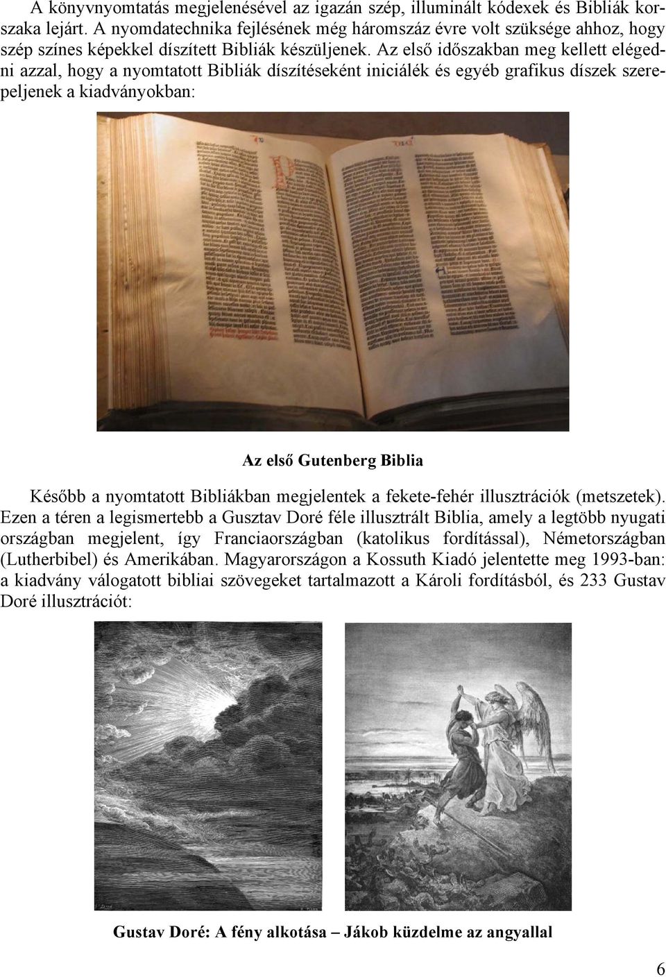 Az első időszakban meg kellett elégedni azzal, hogy a nyomtatott Bibliák díszítéseként iniciálék és egyéb grafikus díszek szerepeljenek a kiadványokban: Az első Gutenberg Biblia Később a nyomtatott