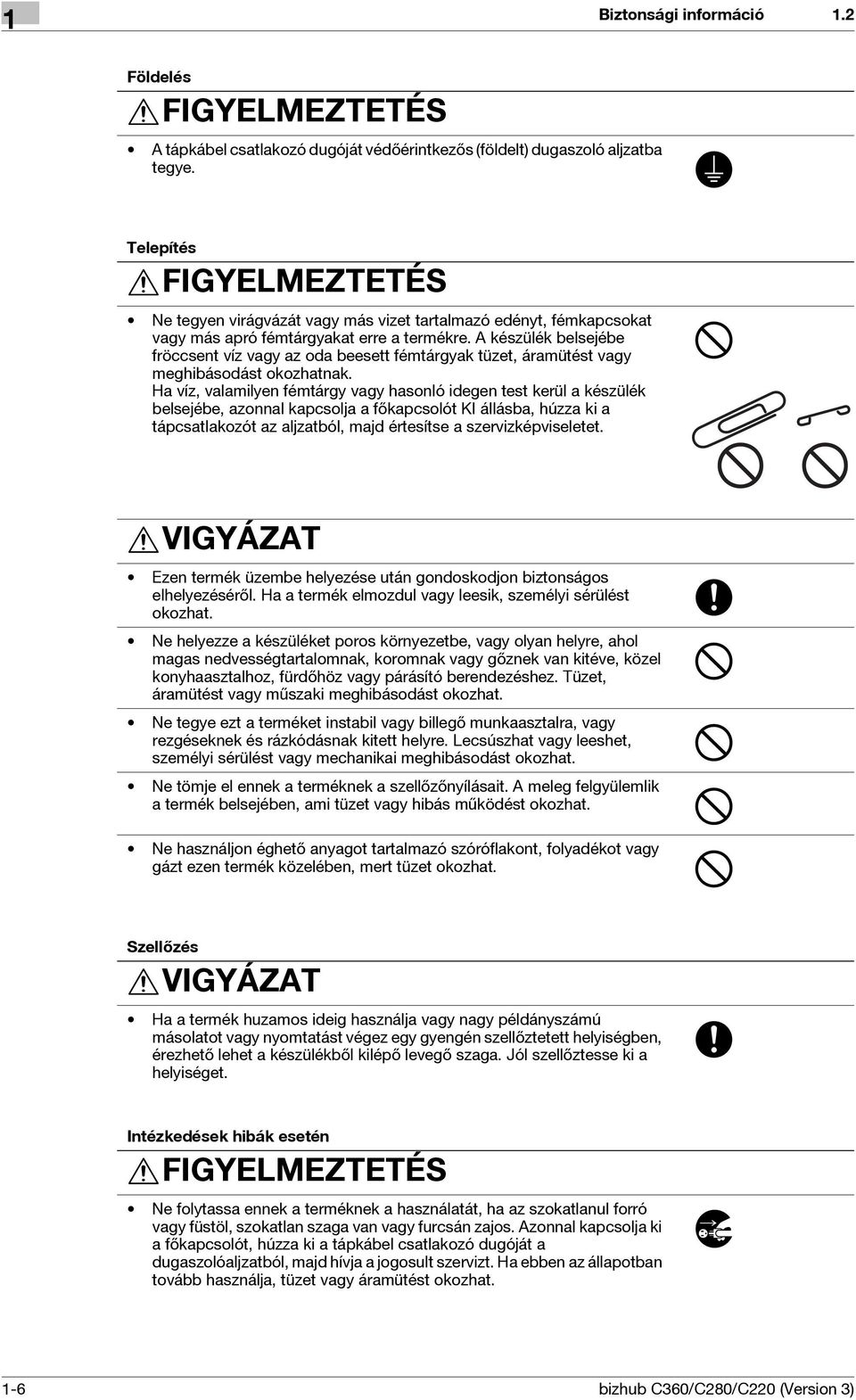 A készülék belsejébe fröccsent víz vagy az oda beesett fémtárgyak tüzet, áramütést vagy meghibásodást okozhatnak.