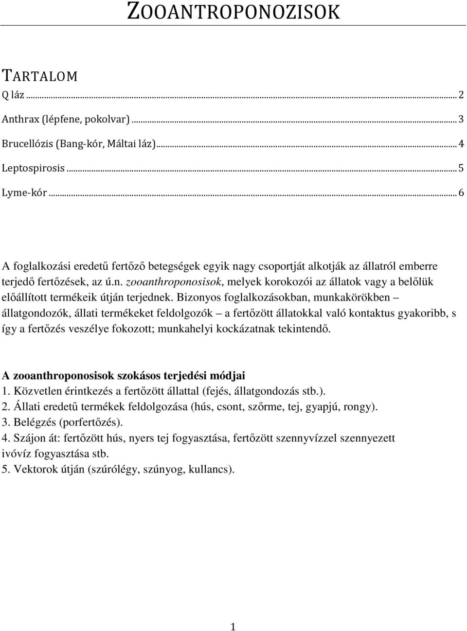Bizonyos foglalkozásokban, munkakörökben állatgondozók, állati termékeket feldolgozók a fertőzött állatokkal való kontaktus gyakoribb, s így a fertőzés veszélye fokozott; munkahelyi kockázatnak