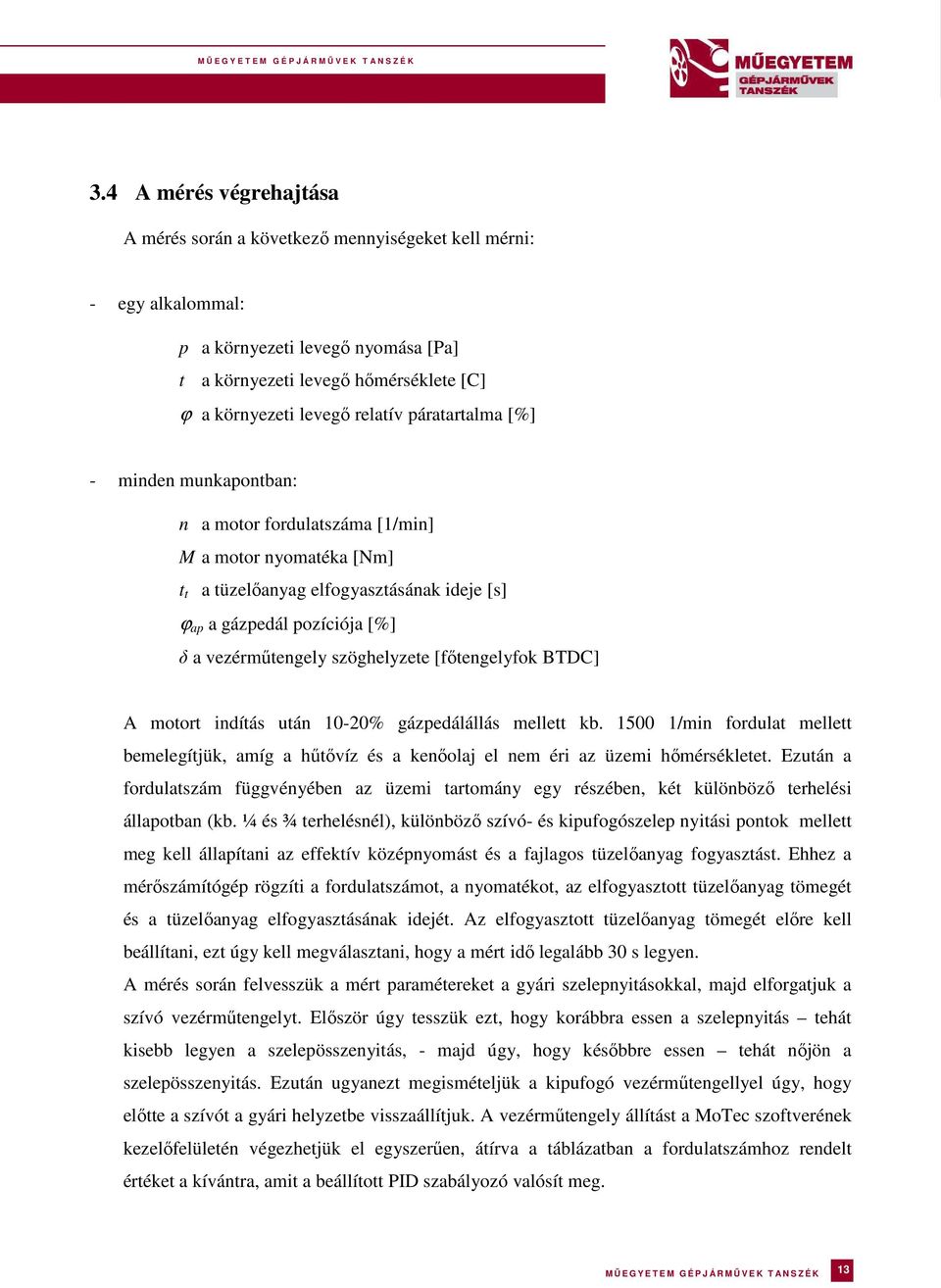 szöghelyzete [főtengelyfok BTDC] A motort indítás után 10-20% gázpedálállás mellett kb. 1500 1/min fordulat mellett bemelegítjük, amíg a hűtővíz és a kenőolaj el nem éri az üzemi hőmérsékletet.