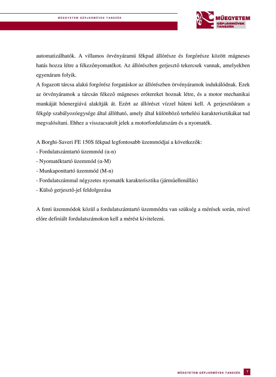 Ezek az örvényáramok a tárcsán fékező mágneses erőtereket hoznak létre, és a motor mechanikai munkáját hőenergiává alakítják át. Ezért az állórészt vízzel hűteni kell.