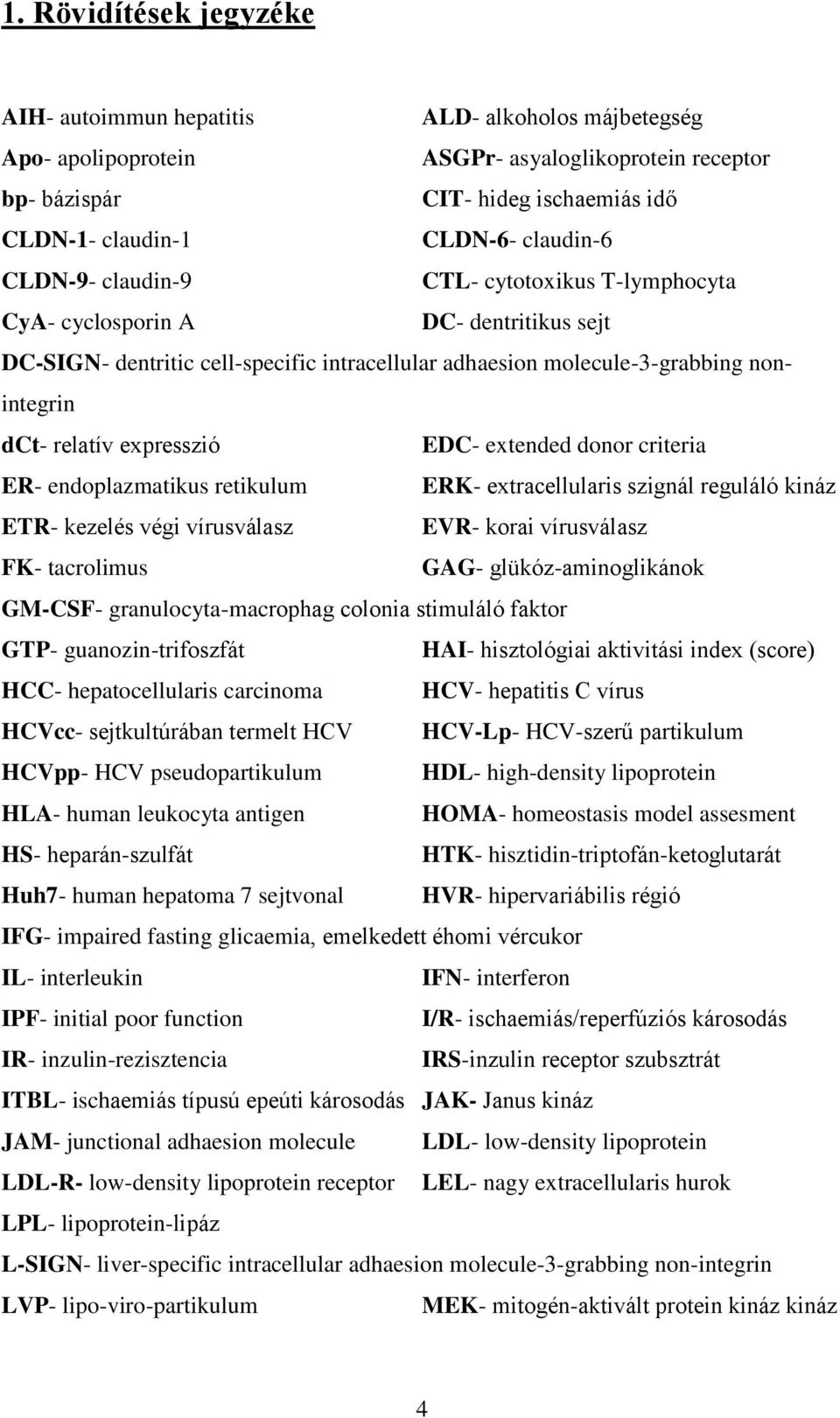 expresszió EDC- extended donor criteria ER- endoplazmatikus retikulum ERK- extracellularis szignál reguláló kináz ETR- kezelés végi vírusválasz EVR- korai vírusválasz FK- tacrolimus GAG-